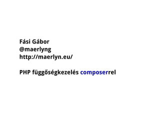 Fási Gábor
@maerlyng
http://maerlyn.eu/

PHP függőségkezelés composerrel
 