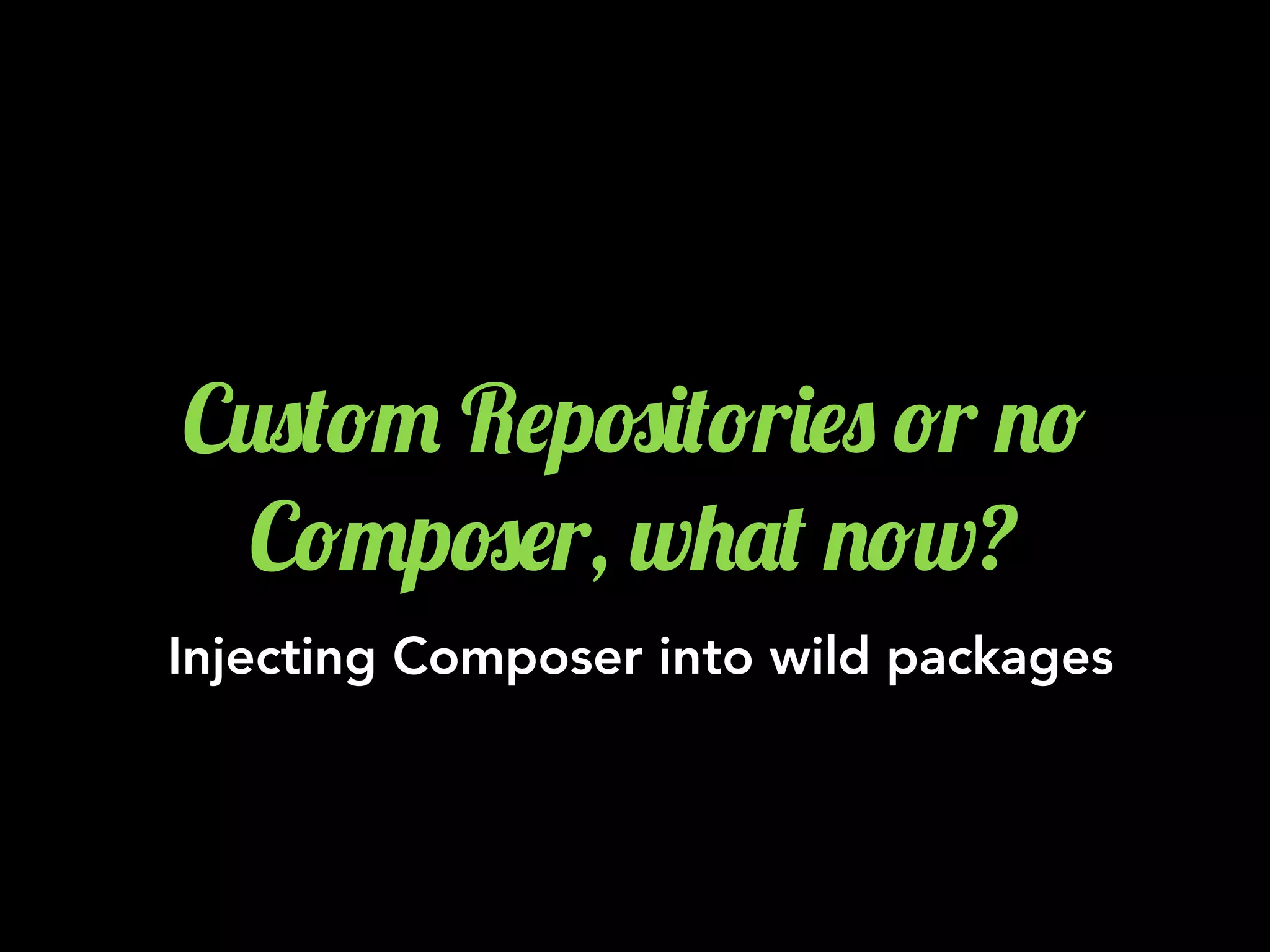 C20(!" R$p#)(!r)$0 !r .!
C!"p#$r, w+'( .!w?
Injecting Composer into wild packages
 
