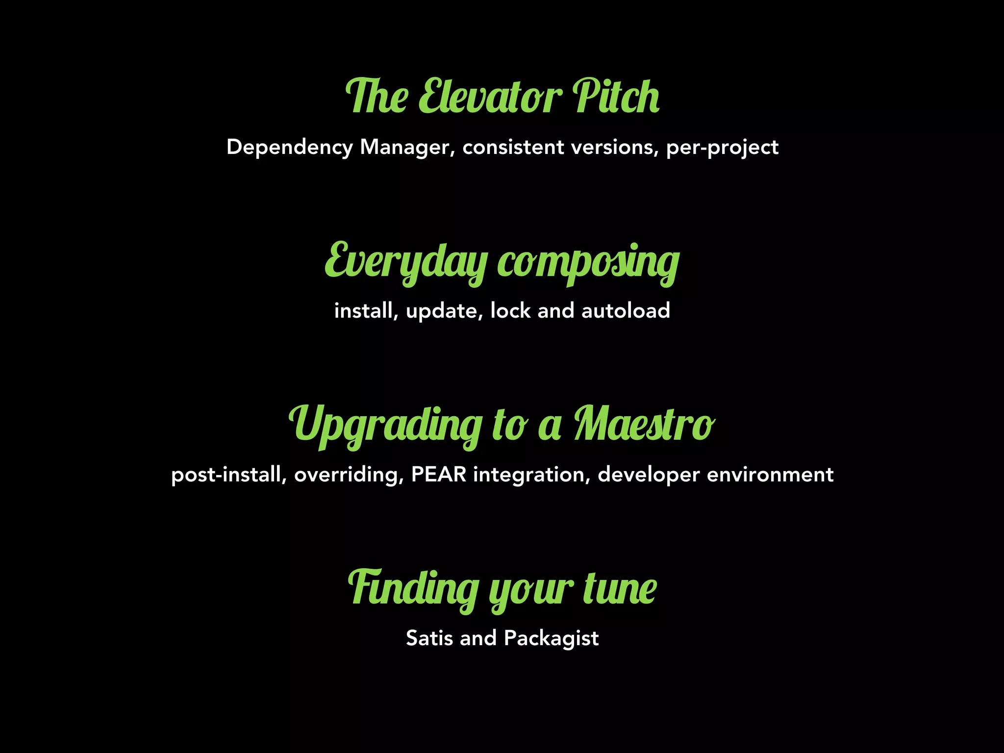 %$ E&$v'(!r P)(*+
Dependency Manager, consistent versions, per-project
Ev$r,-', *!"p#)./
install, update, lock and autoload
Up/r'-)./ (! ' M'$0(r!
post-install, overriding, PEAR integration, developer environment
1.-)./ ,!2r (2.$
Satis and Packagist
 