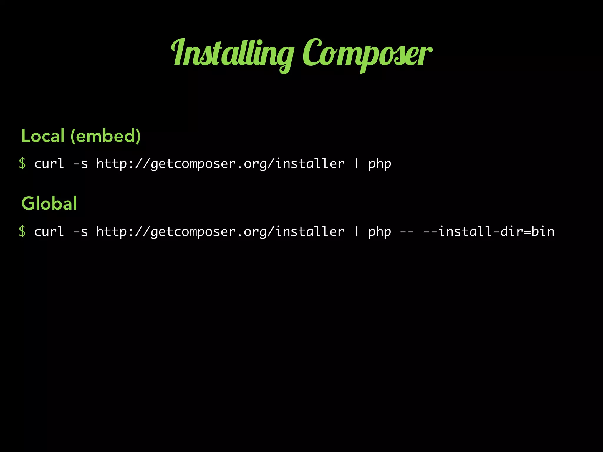 I.0('&&)./ C!"p#$r
$ curl -s http://getcomposer.org/installer | php
$ curl -s http://getcomposer.org/installer | php -- --install-dir=bin
Local (embed)
Global
 