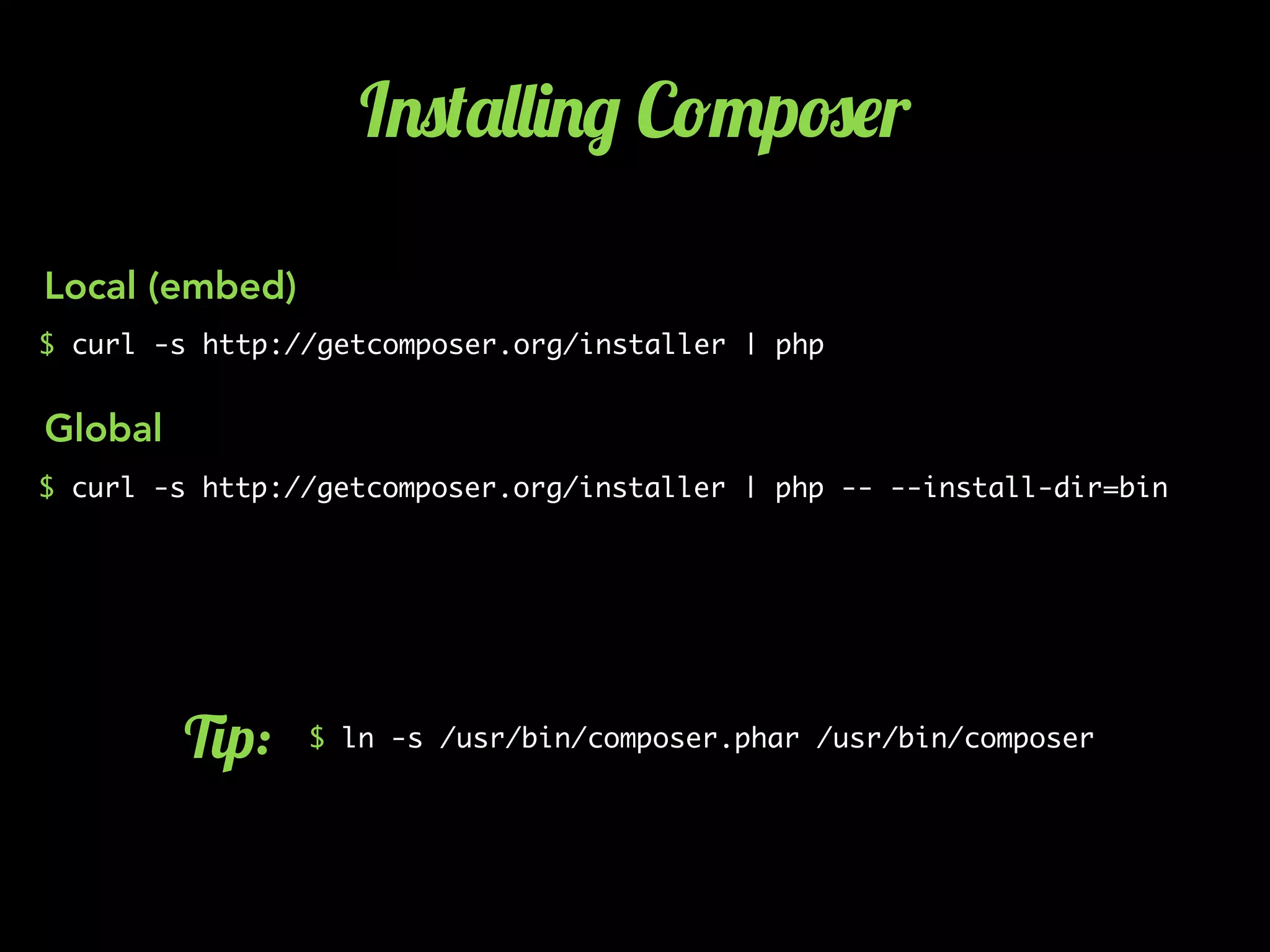 I.0('&&)./ C!"p#$r
$ curl -s http://getcomposer.org/installer | php
$ curl -s http://getcomposer.org/installer | php -- --install-dir=bin
Local (embed)
Global
$ ln -s /usr/bin/composer.phar /usr/bin/composer3p:
 