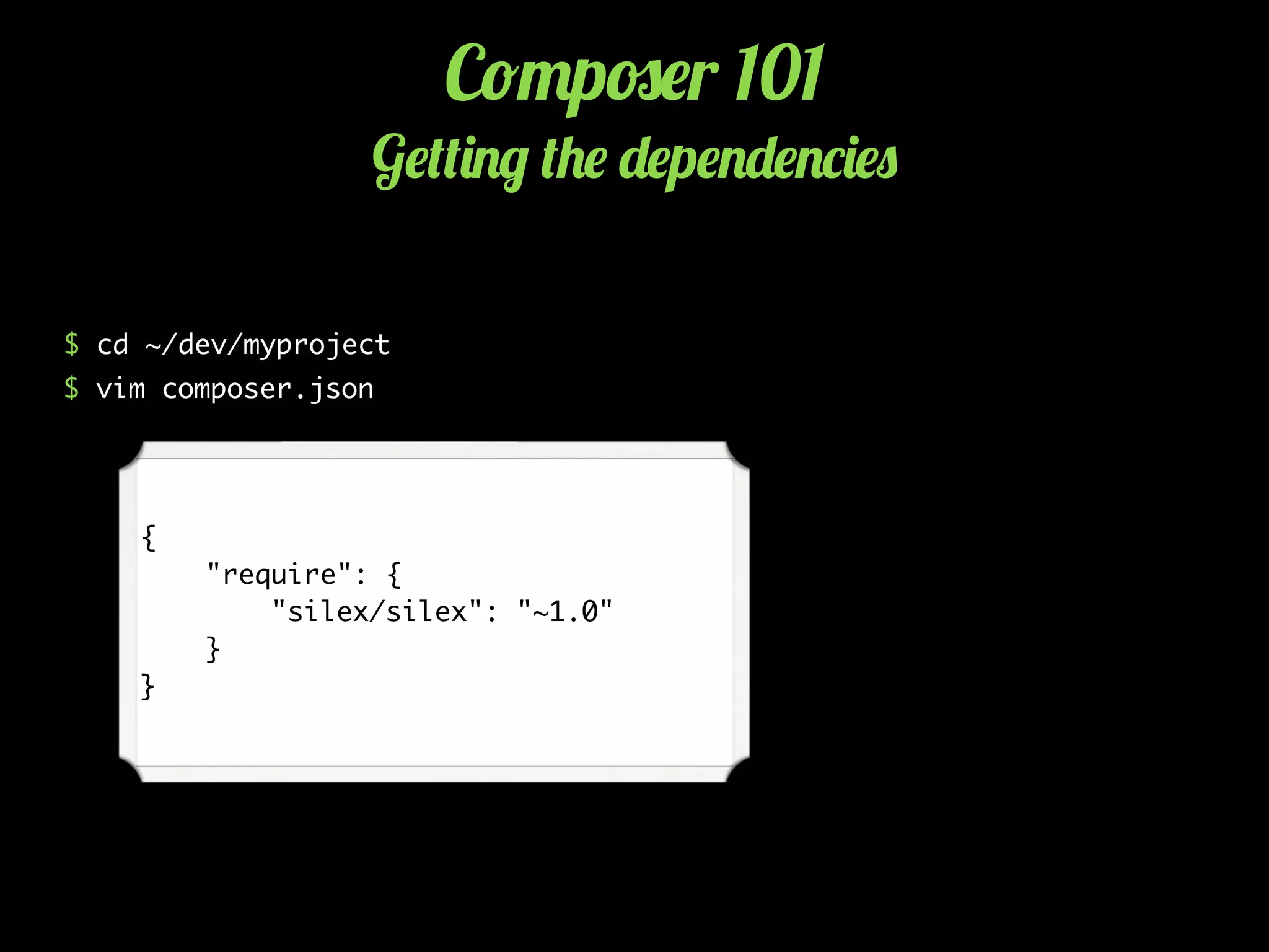 C!"p#$r 101
G$(()./ (+$ -$p$.-$.*)$0
$ cd ~/dev/myproject
$ vim composer.json
{
"require": {
"silex/silex": "~1.0"
}
}
 