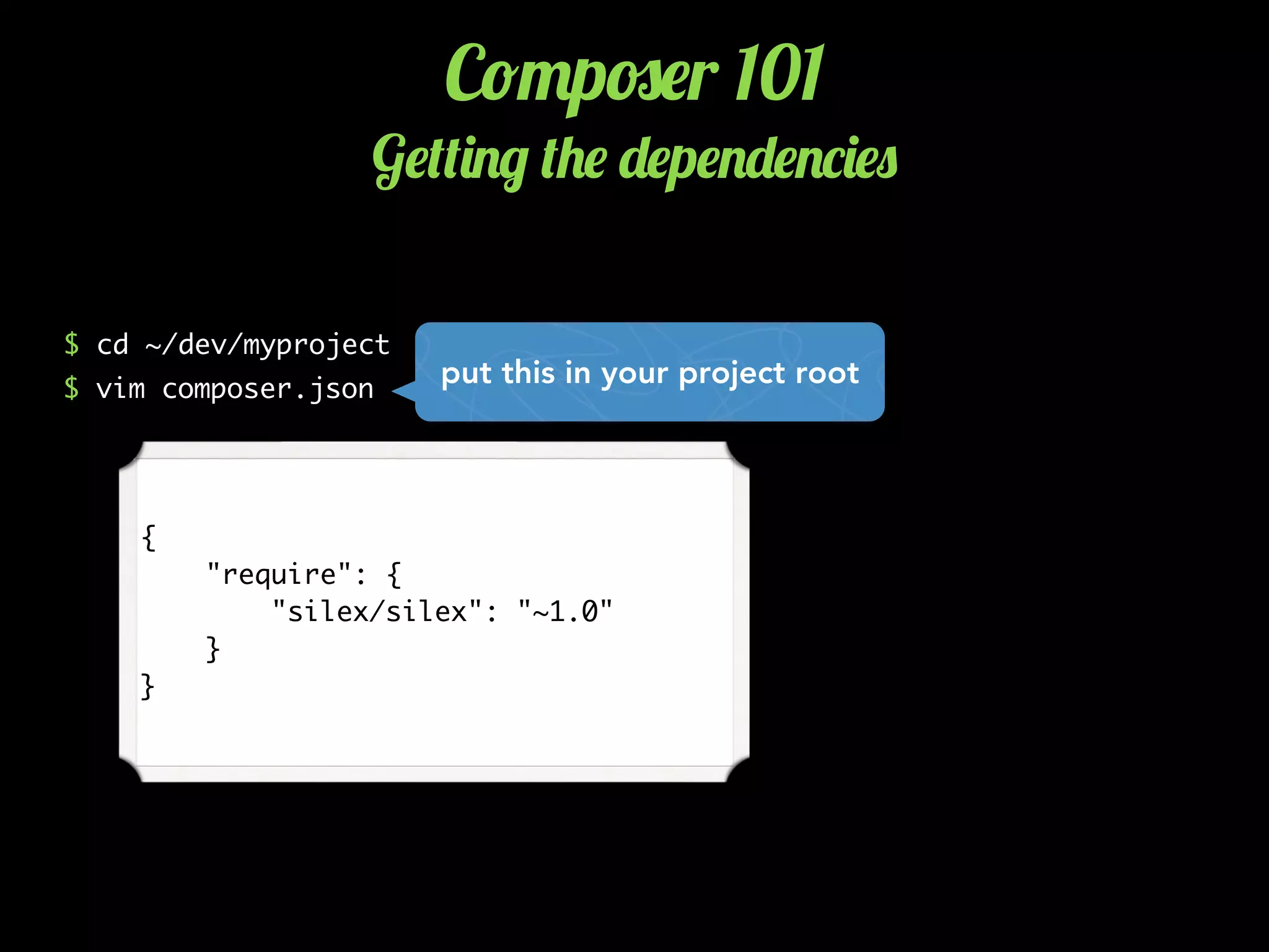 C!"p#$r 101
G$(()./ (+$ -$p$.-$.*)$0
$ cd ~/dev/myproject
$ vim composer.json
{
"require": {
"silex/silex": "~1.0"
}
}
put this in your project root
 