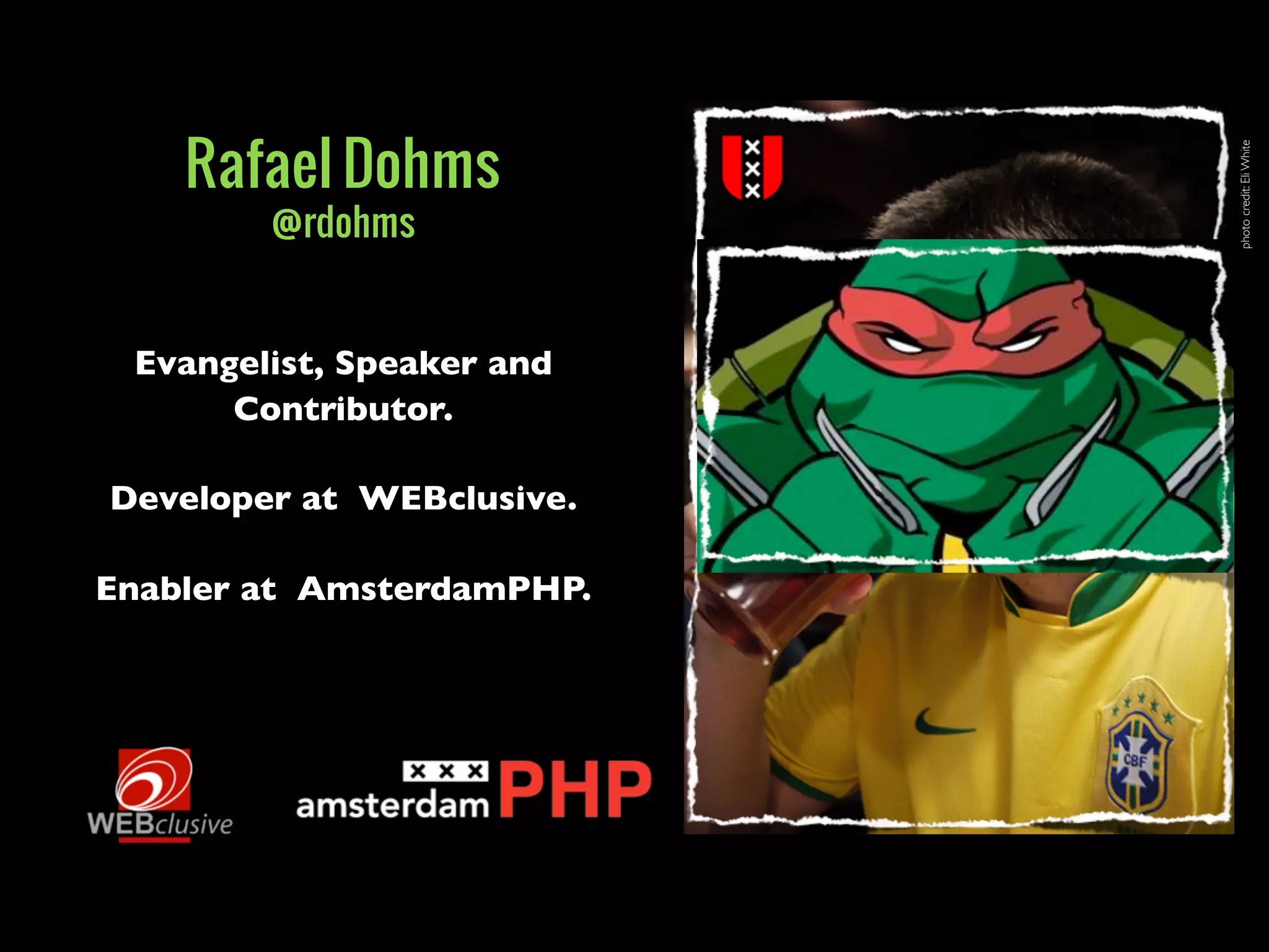 photocredit:EliWhite
Evangelist, Speaker and
Contributor.
Developer at WEBclusive.
Enabler at AmsterdamPHP.
Rafael Dohms
@rdohms
 