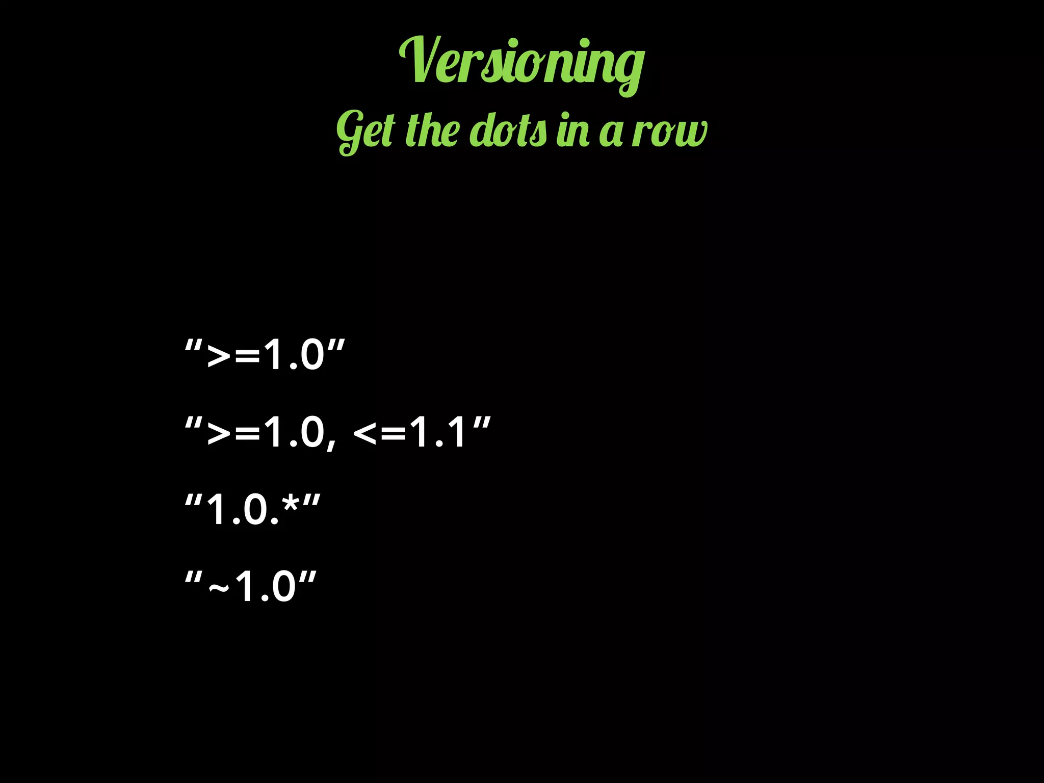 “~1.0”
V$r0)!.)./
G$( (+$ -!(0 ). ' r!w
“>=1.0”
“>=1.0, <=1.1”
“1.0.*”
 