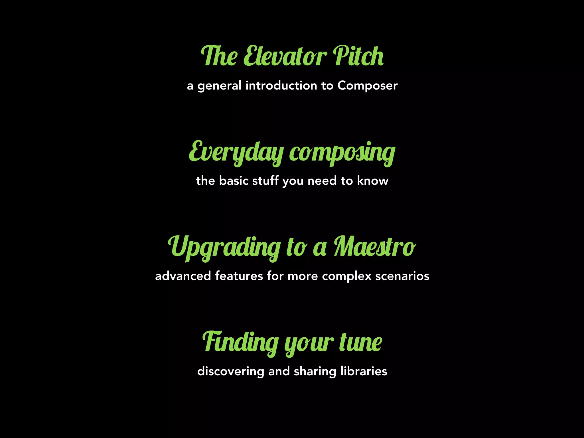 %$ E&$v'(!r P)(*+
a general introduction to Composer
Ev$r,-', *!"p#)./
the basic stuff you need to know
Up/r'-)./ (! ' M'$0(r!
advanced features for more complex scenarios
1.-)./ ,!2r (2.$
discovering and sharing libraries
 