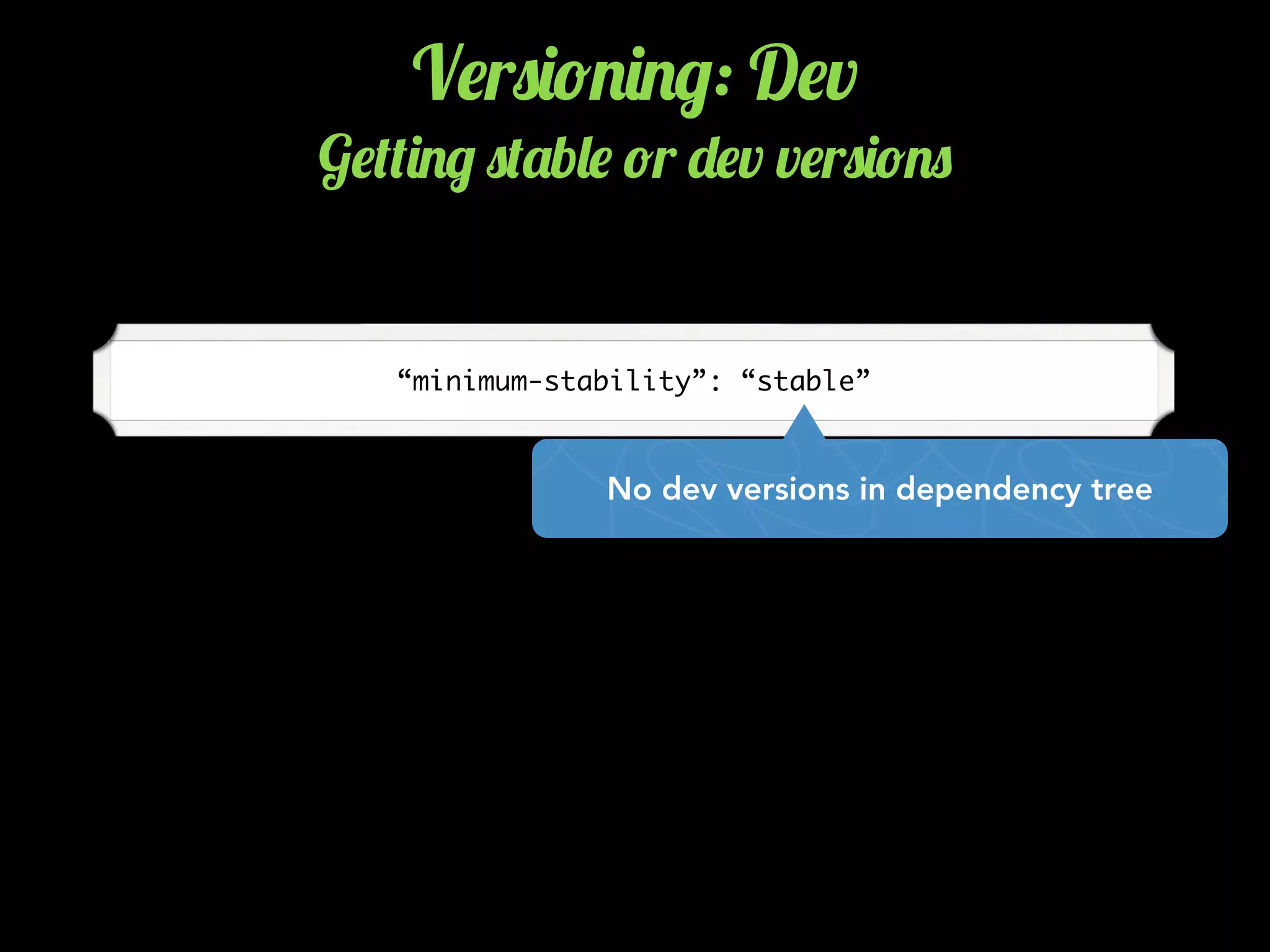 V$r0)!.)./: D$v
G$(()./ 0('b&$ !r -$v v$r0)!.0
“minimum-stability”: “stable”
No dev versions in dependency tree
 