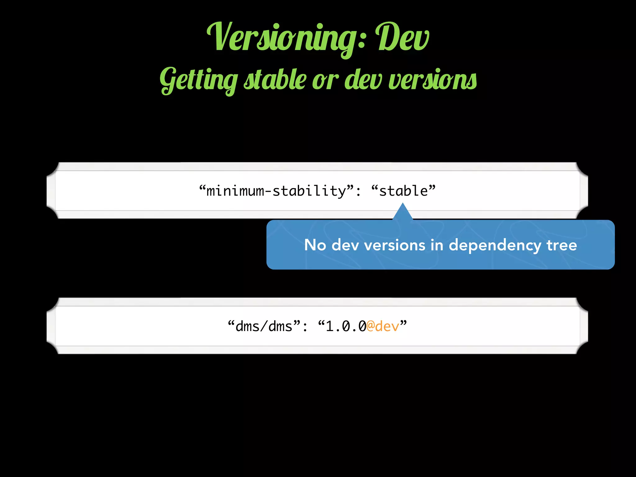 V$r0)!.)./: D$v
G$(()./ 0('b&$ !r -$v v$r0)!.0
“minimum-stability”: “stable”
No dev versions in dependency tree
“dms/dms”: “1.0.0@dev”
 