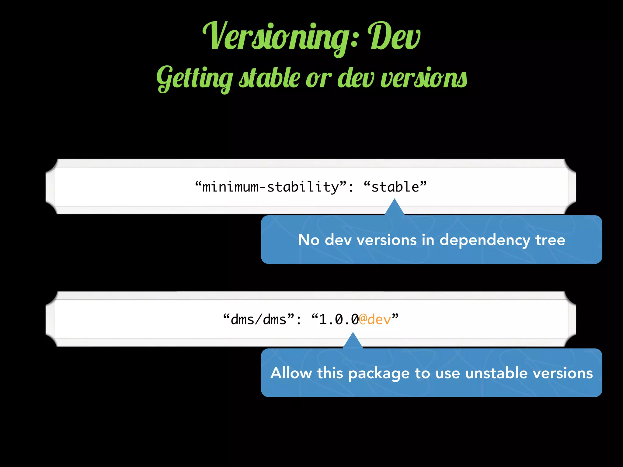 V$r0)!.)./: D$v
G$(()./ 0('b&$ !r -$v v$r0)!.0
“minimum-stability”: “stable”
No dev versions in dependency tree
“dms/dms”: “1.0.0@dev”
Allow this package to use unstable versions
 