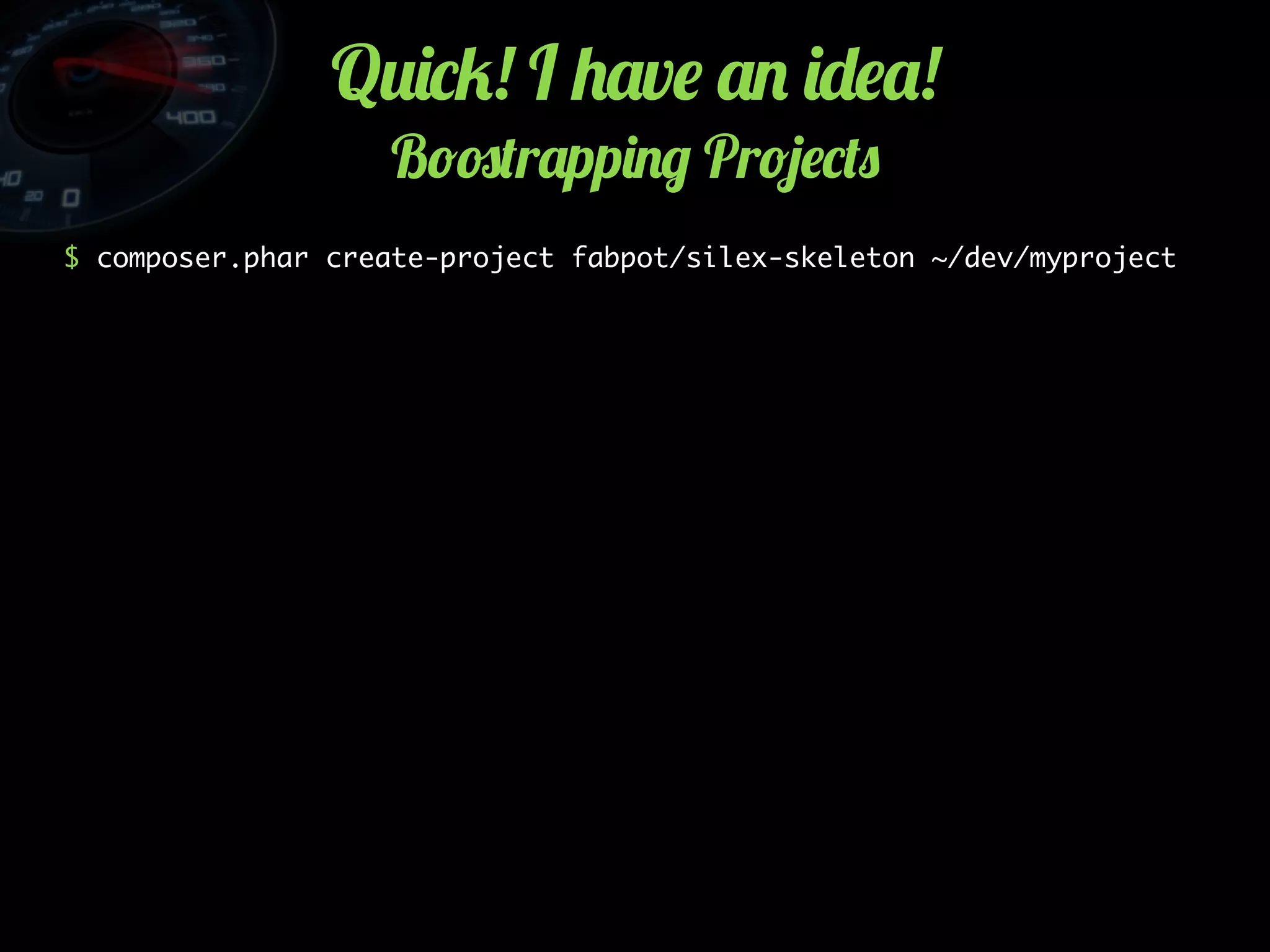 Q2)*5! I +'v$ '. )-$'!
B!#(r'pp)./ Pr!4$*(0
$ composer.phar create-project fabpot/silex-skeleton ~/dev/myproject
 