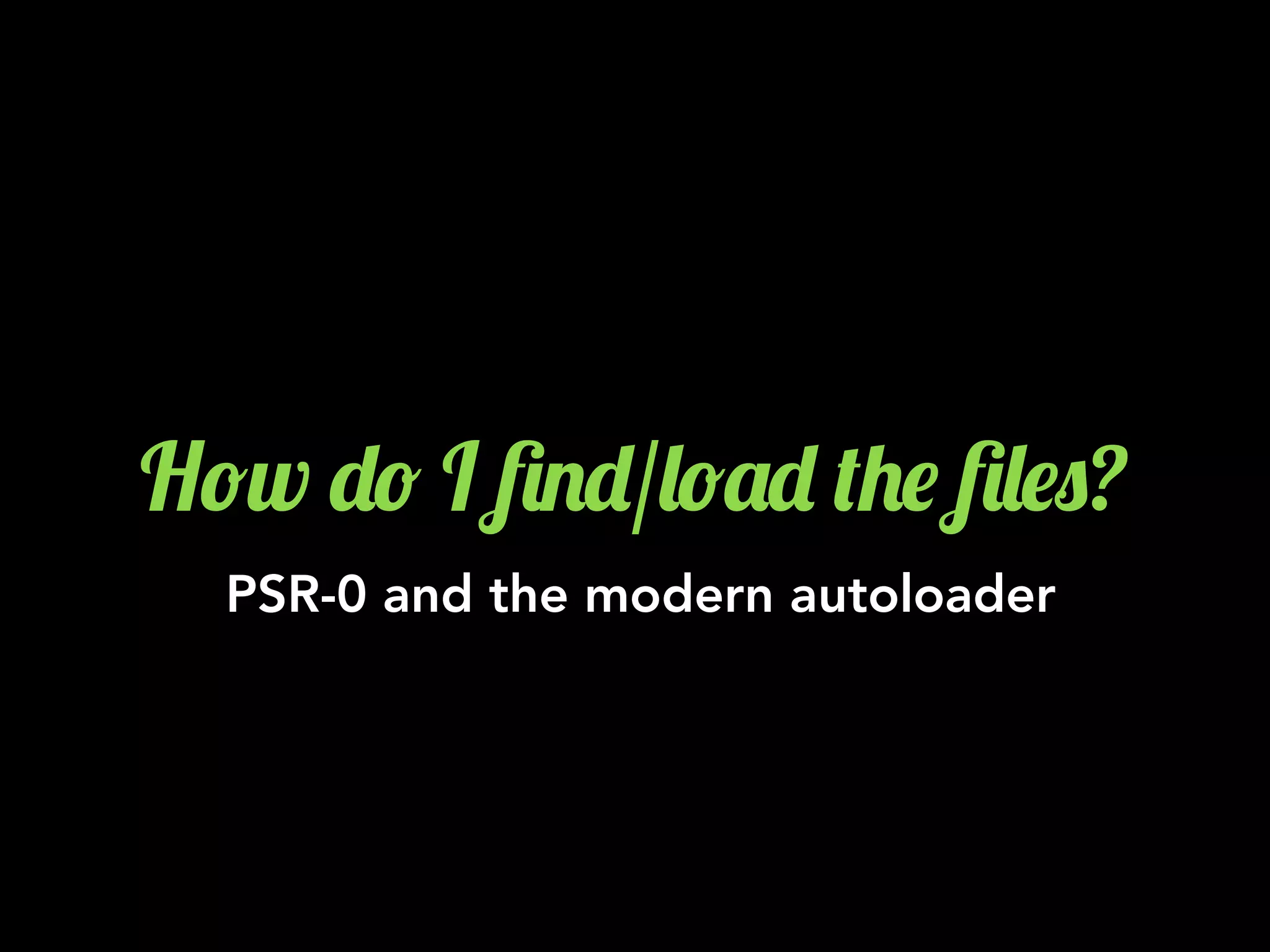 H!w -! I 6.-/&!'- (+$ 6&$0?
PSR-0 and the modern autoloader
 
