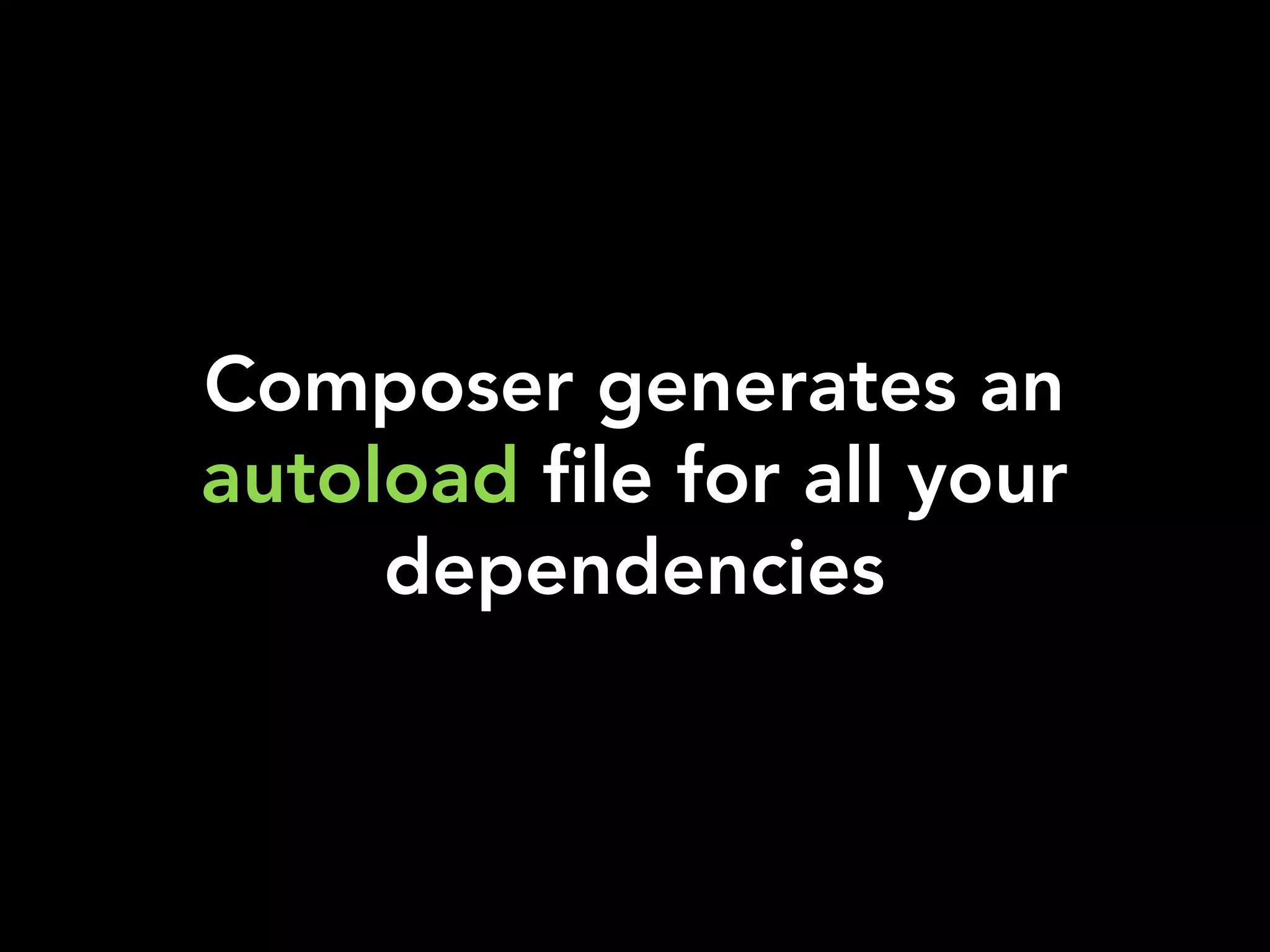 Composer generates an
autoload file for all your
dependencies
 