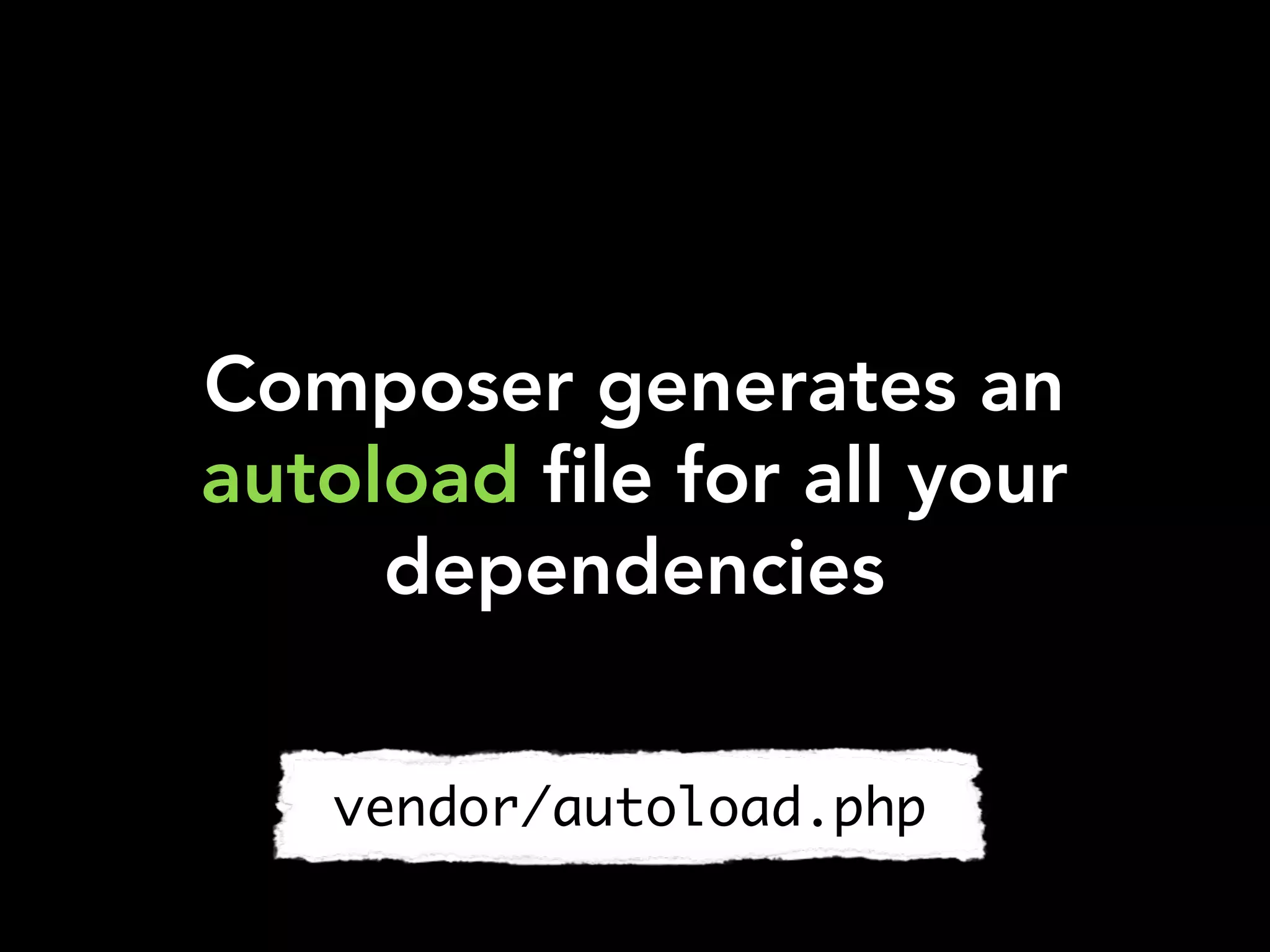 Composer generates an
autoload file for all your
dependencies
vendor/autoload.php
 