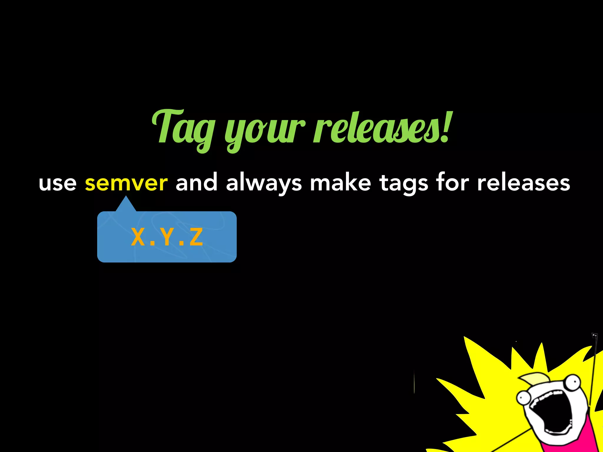 T'/ ,!2r r$&$'0$0!
use semver and always make tags for releases
X.Y.Z
 