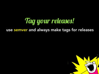 T'/ ,!2r r$&$'0$0!
use semver and always make tags for releases
X.Y.Z
 