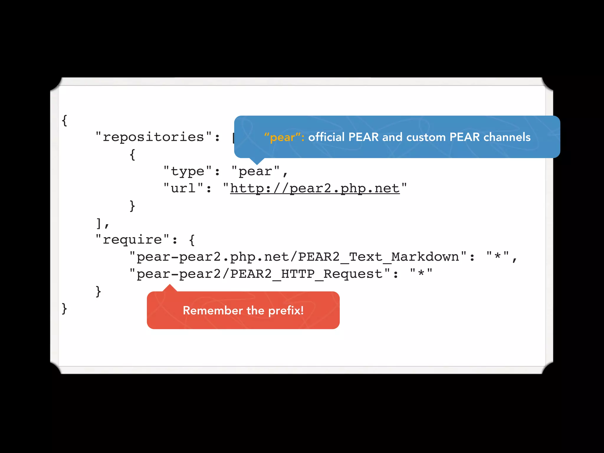 {
    "repositories": [   “pear”: official PEAR and custom PEAR channels
        {
            "type": "pear",
            "url": "http://pear2.php.net"
        }
    ],
    "require": {
        "pear-pear2.php.net/PEAR2_Text_Markdown": "*",
        "pear-pear2/PEAR2_HTTP_Request": "*"
    }
}                Remember the prefix!
 