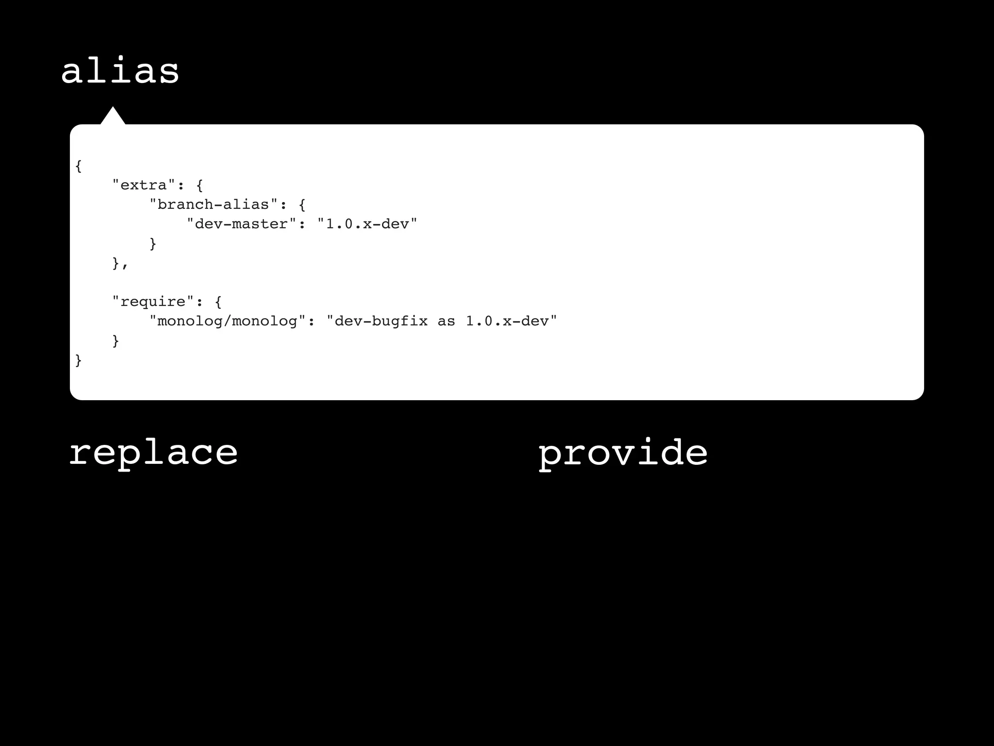 alias

{
    "extra": {
        "branch-alias": {
            "dev-master": "1.0.x-dev"
        }
    },

    "require": {
        "monolog/monolog": "dev-bugfix as 1.0.x-dev"
    }
}




replace                                          provide
 