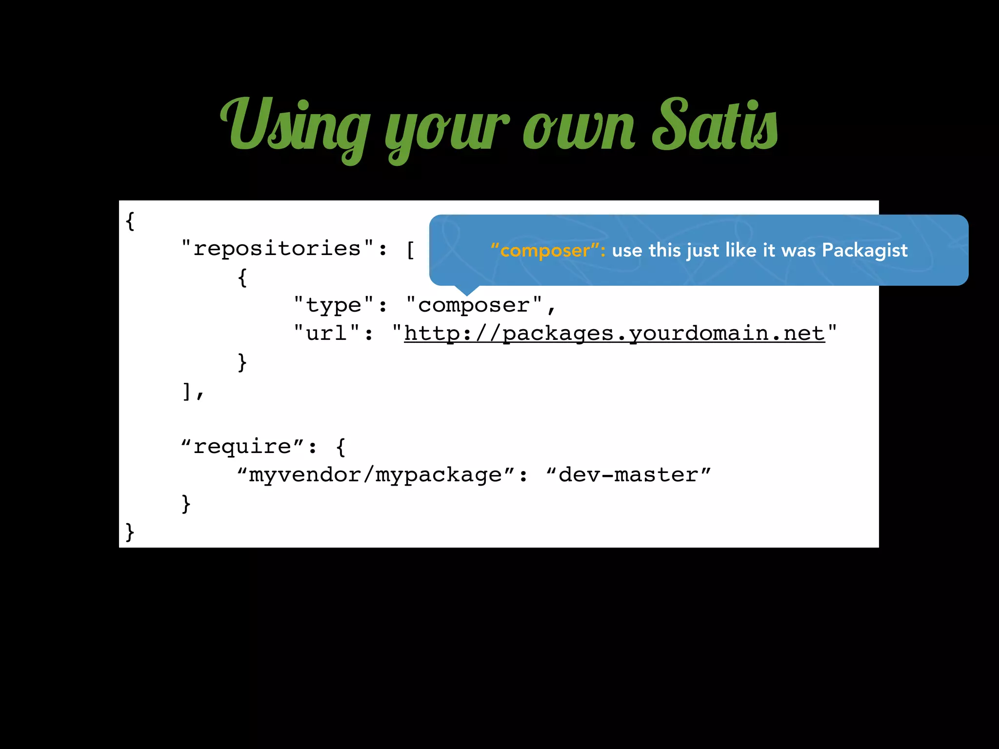 U0)./ ,!2r !w. S'()0
{
    "repositories": [     “composer”: use this just like it was Packagist
        {
            "type": "composer",
            "url": "http://packages.yourdomain.net"
        }
    ],

    “require”: {
        “myvendor/mypackage”: “dev-master”
    }
}
 