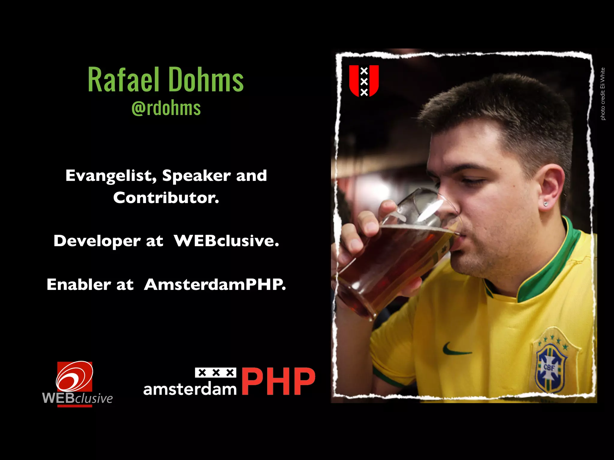 Rafael Dohms




                           photo credit: Eli White
        @rdohms


 Evangelist, Speaker and
      Contributor.

Developer at WEBclusive.

Enabler at AmsterdamPHP.
 