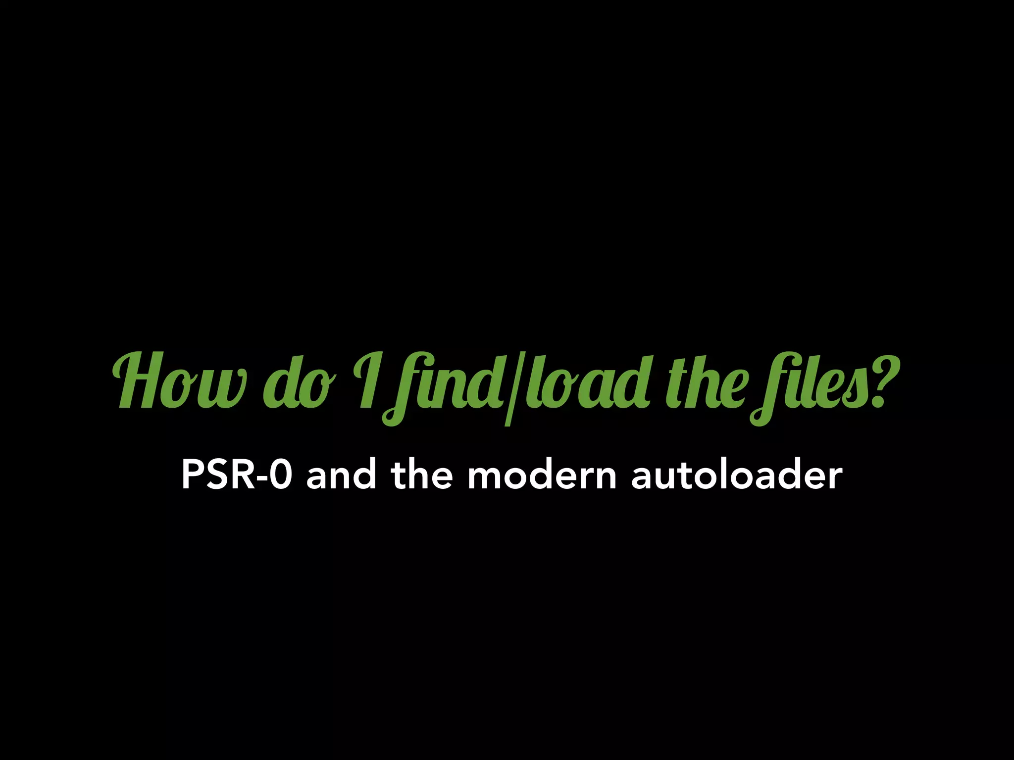 H!w -! I 6.-/&!'- (+$ 6&$0?
  PSR-0 and the modern autoloader
 