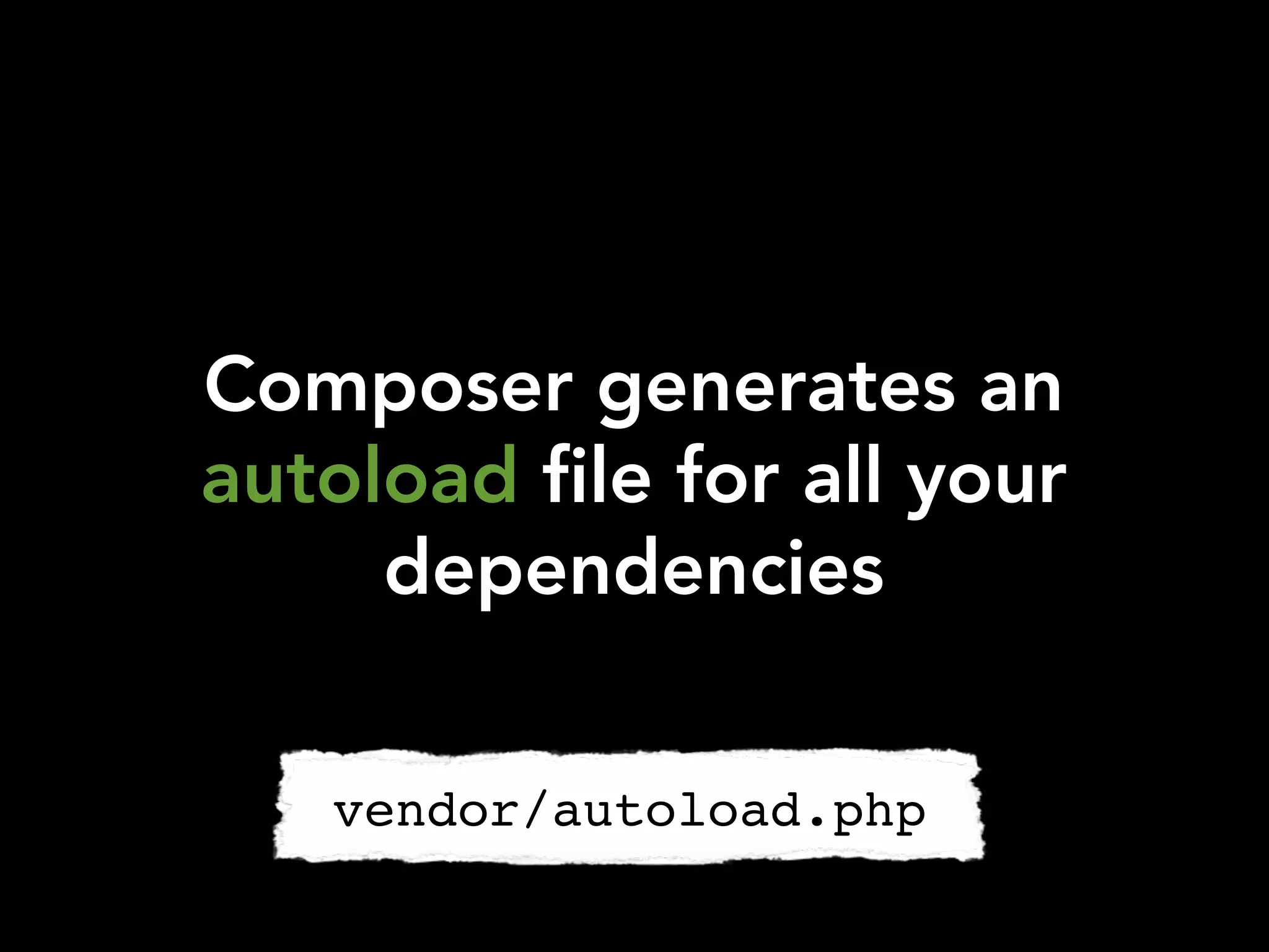 Composer generates an
autoload file for all your
     dependencies


   vendor/autoload.php
 