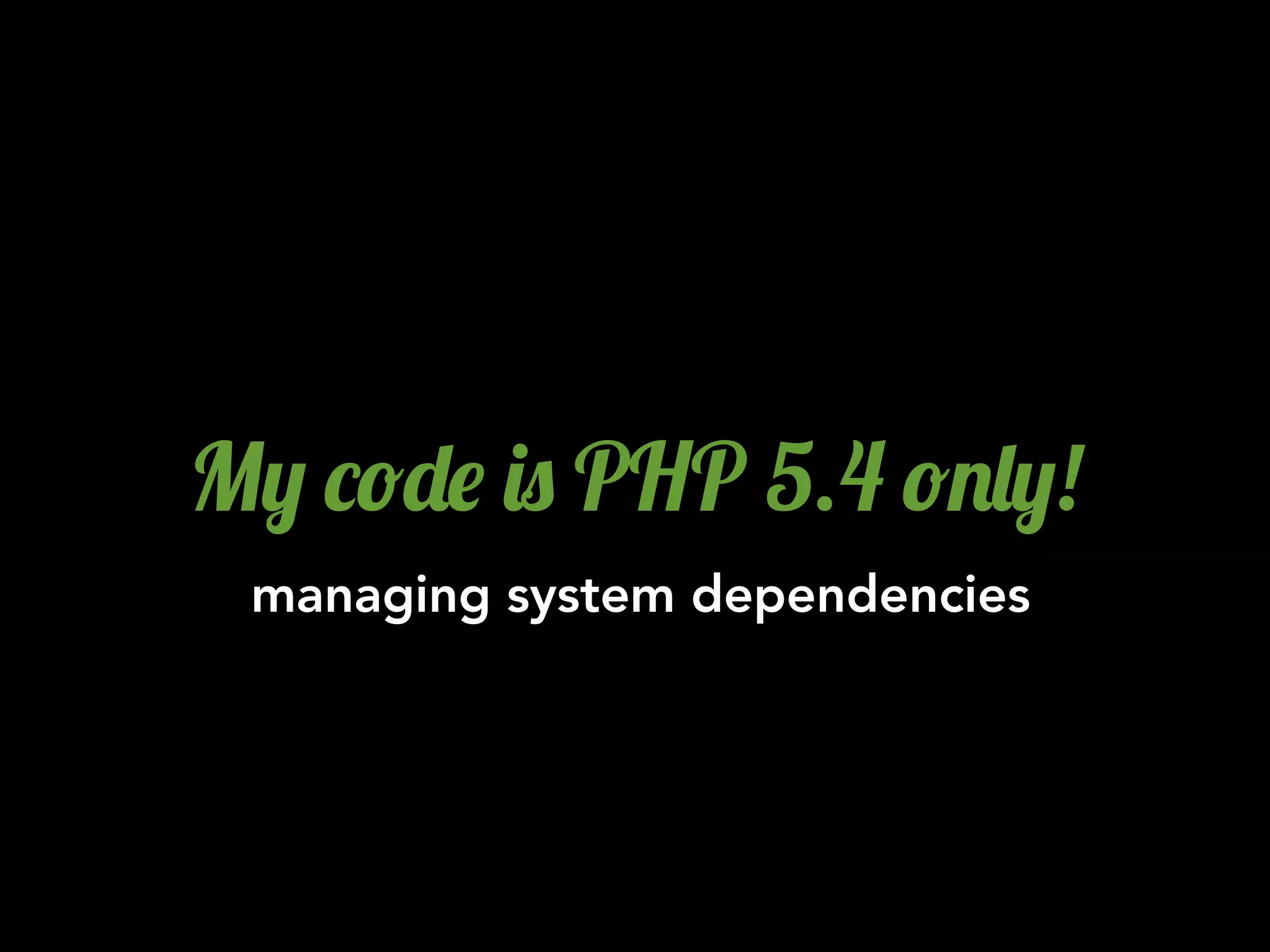M, *!-$ )0 PHP 5.4 !.&,!
 managing system dependencies
 