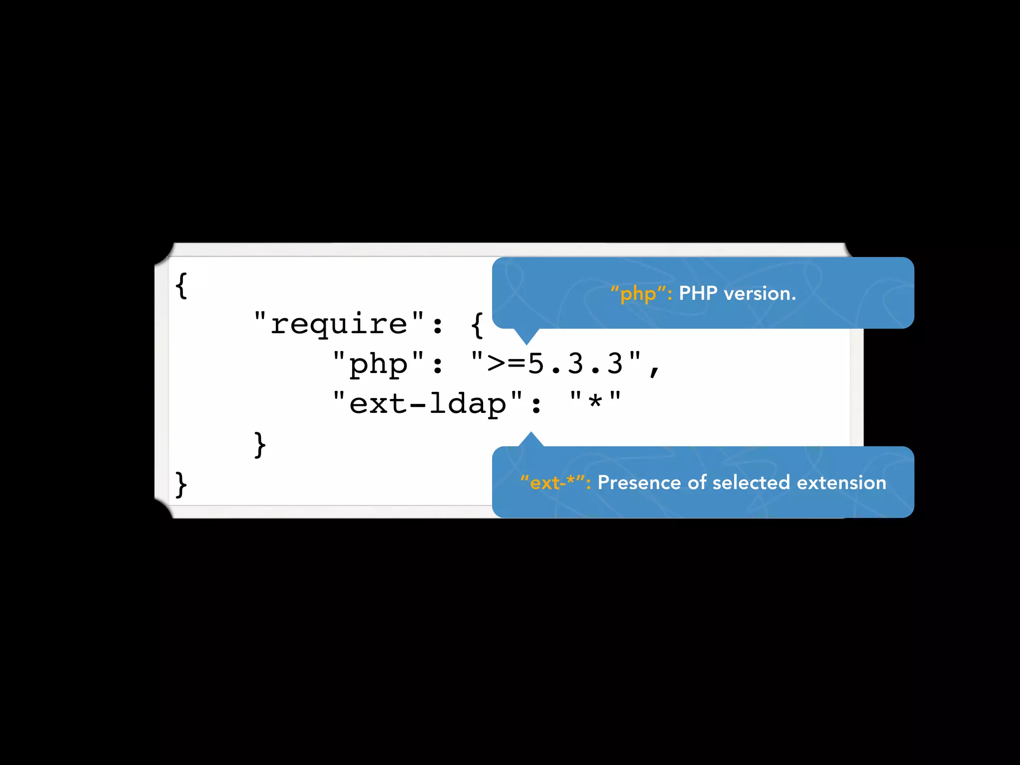{                         “php”: PHP version.
    "require": {
        "php": ">=5.3.3",
        "ext-ldap": "*"
    }
}                “ext-*”: Presence of selected extension
 
