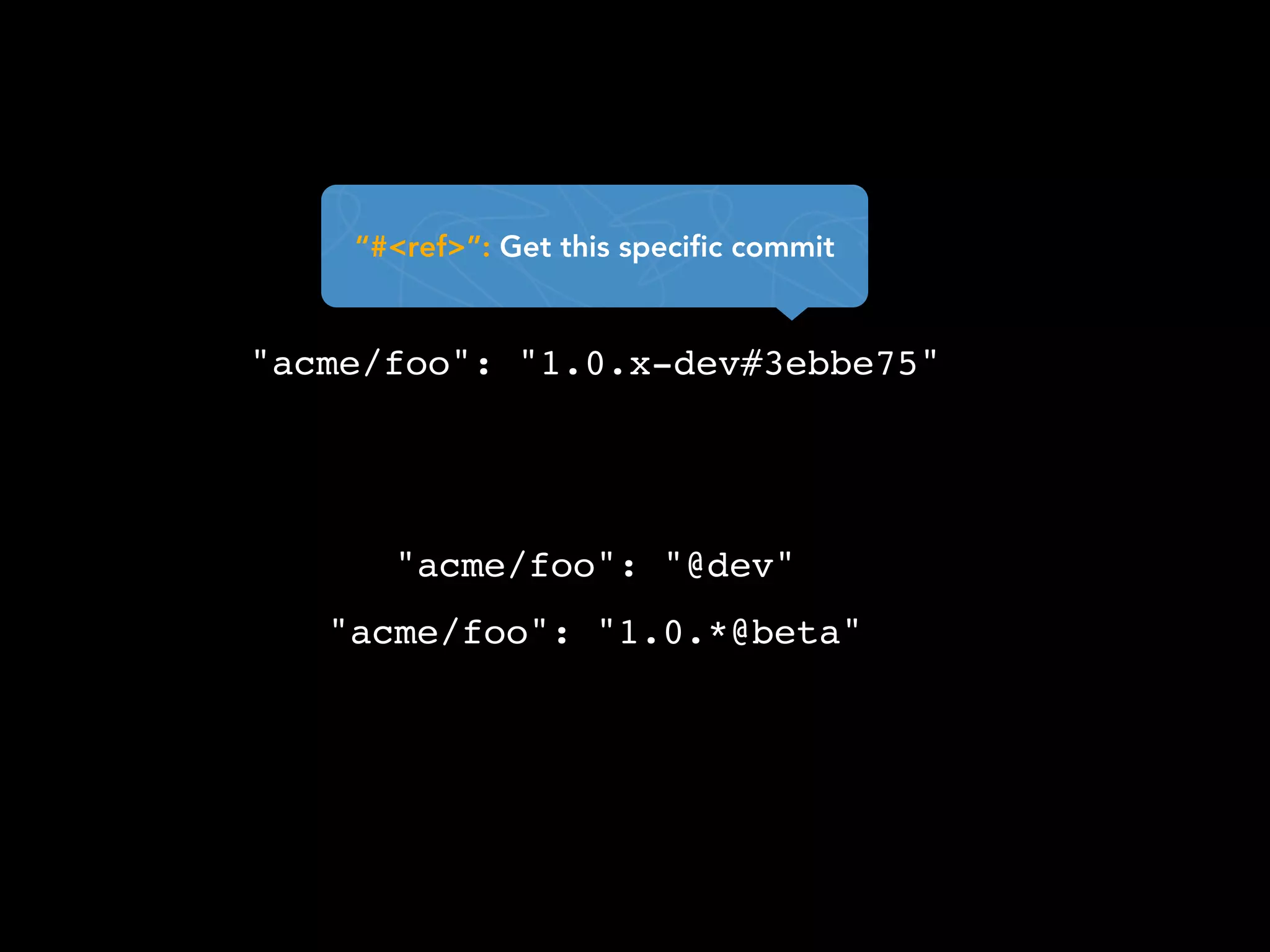“#<ref>”: Get this specific commit


"acme/foo": "1.0.x-dev#3ebbe75"




      "acme/foo": "@dev"
   "acme/foo": "1.0.*@beta"
 