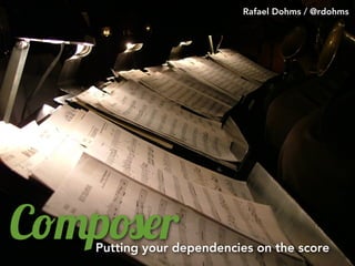Rafael Dohms / @rdohms




C!"p#$r
   Putting your dependencies on the score
 