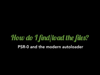 H!w -! I 6.-/&!'- (+$ 6&$0?
  PSR-0 and the modern autoloader
 