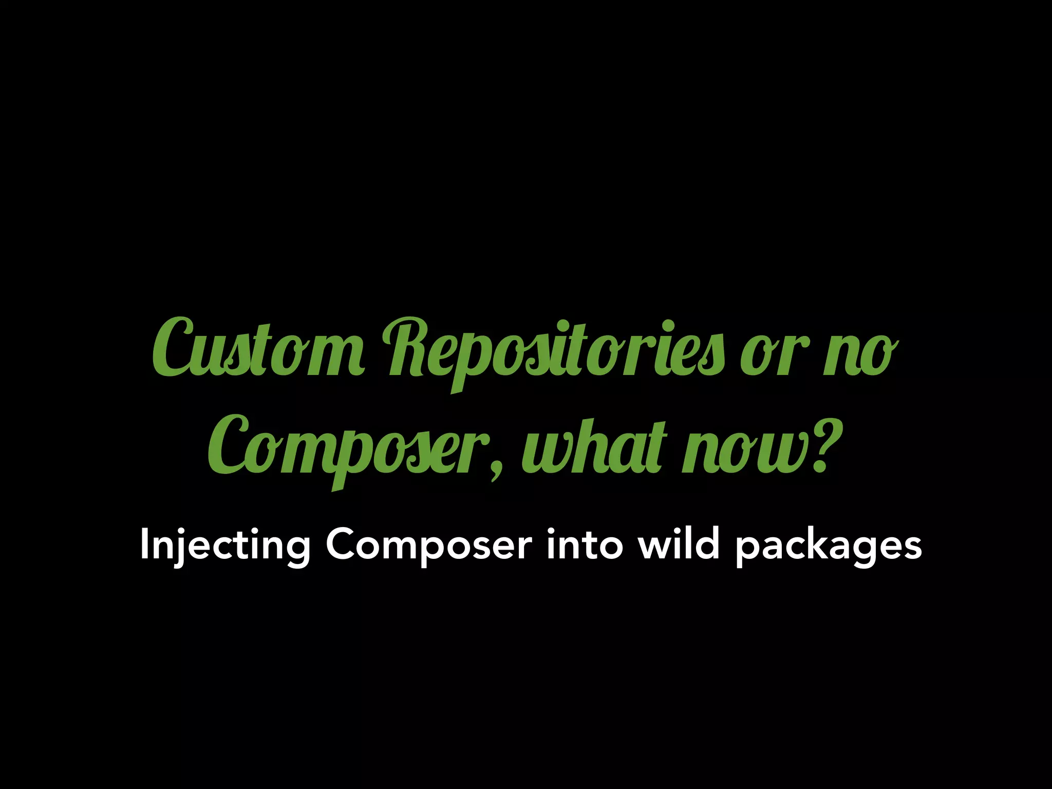 C20(!" R$p#)(!r)$0 !r .!
C!"p#$r, w+'( .!w?
Injecting Composer into wild packages
 