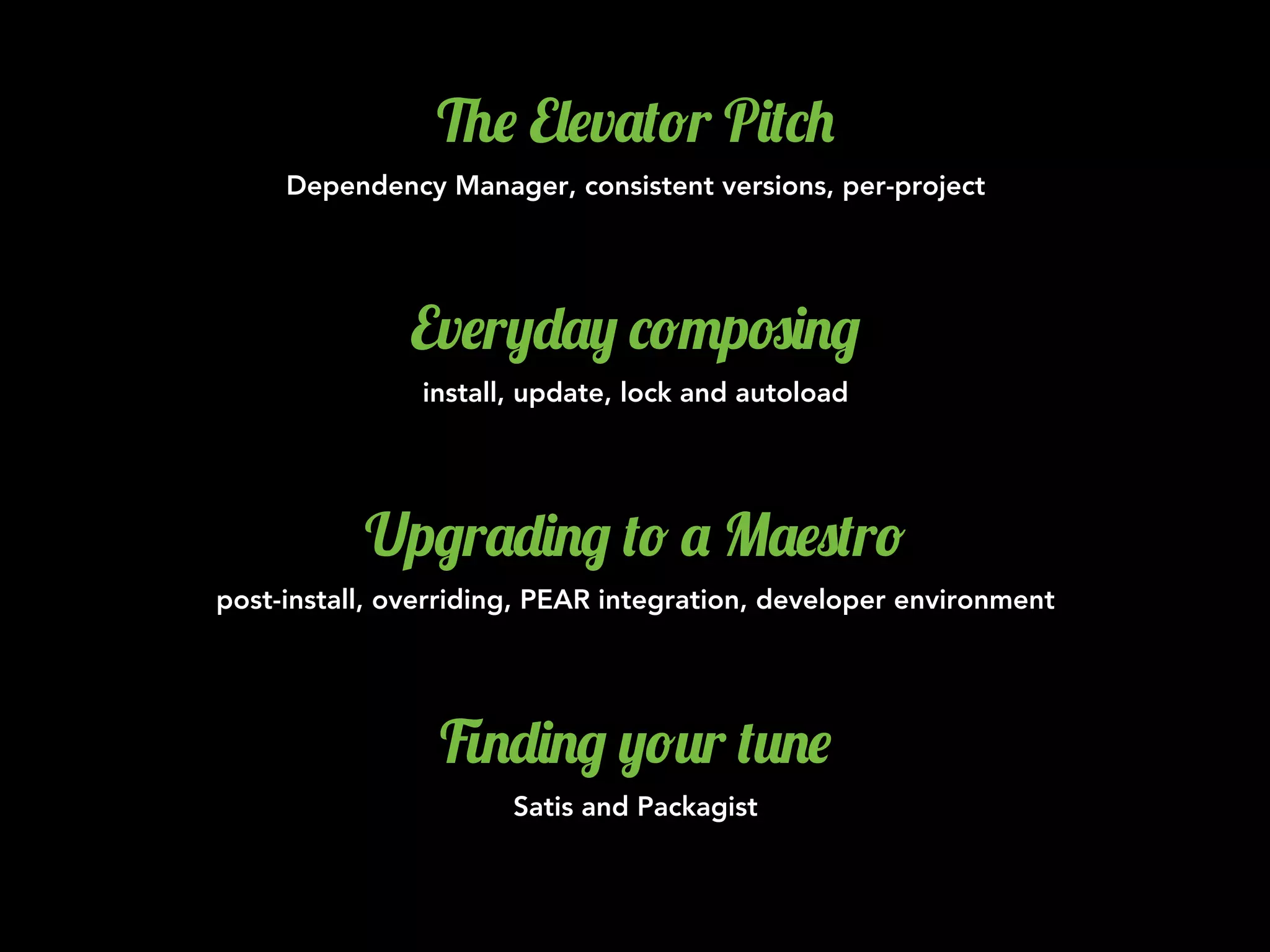 %$ E&$v'(!r P)(*+
Dependency Manager, consistent versions, per-project
Ev$r,-', *!"p#)./
install, update, lock and autoload
Up/r'-)./ (! ' M'$0(r!
post-install, overriding, PEAR integration, developer environment
1.-)./ ,!2r (2.$
Satis and Packagist
 