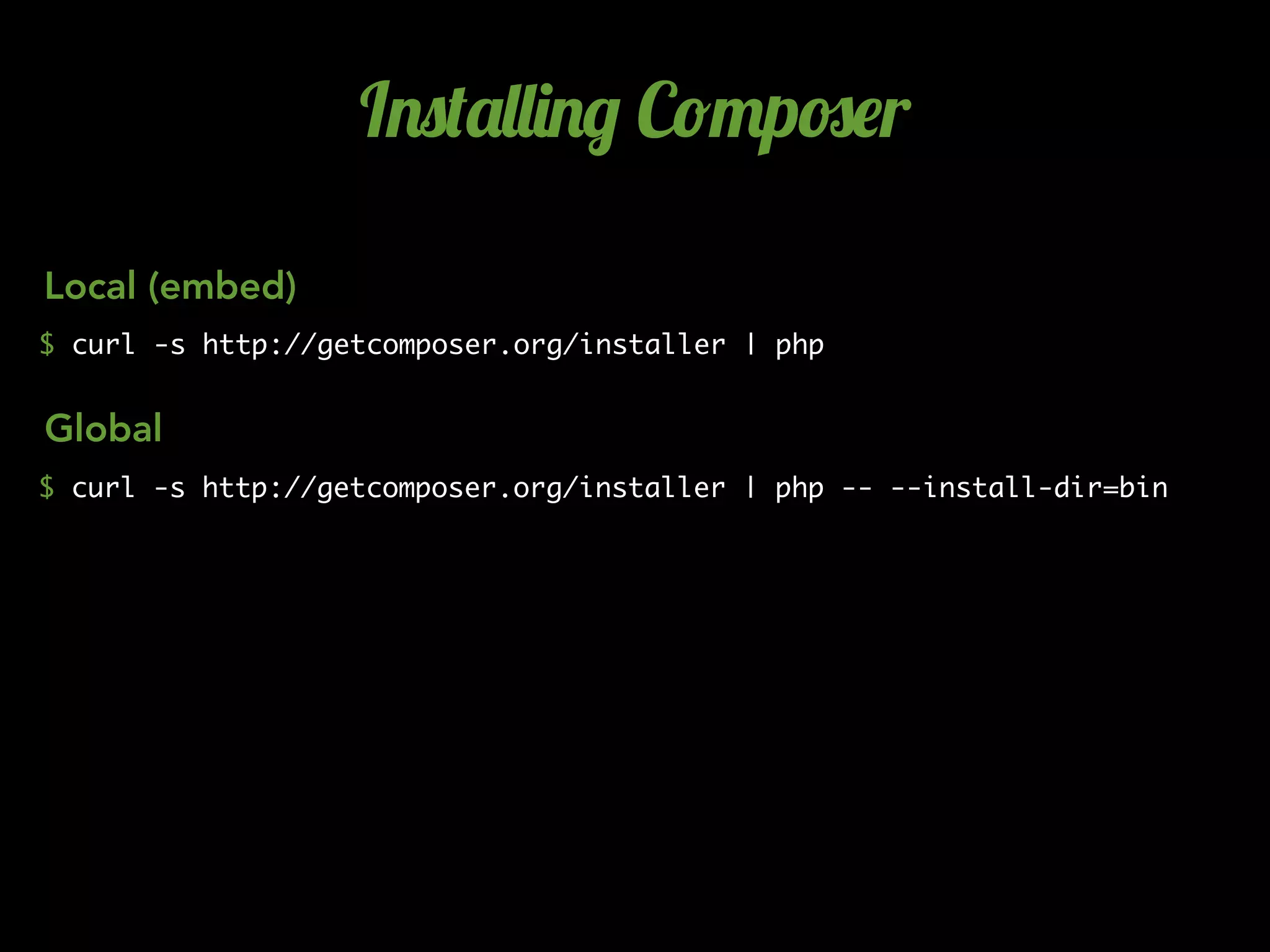 I.0('&&)./ C!"p#$r
$ curl -s http://getcomposer.org/installer | php
$ curl -s http://getcomposer.org/installer | php -- --install-dir=bin
Local (embed)
Global
 