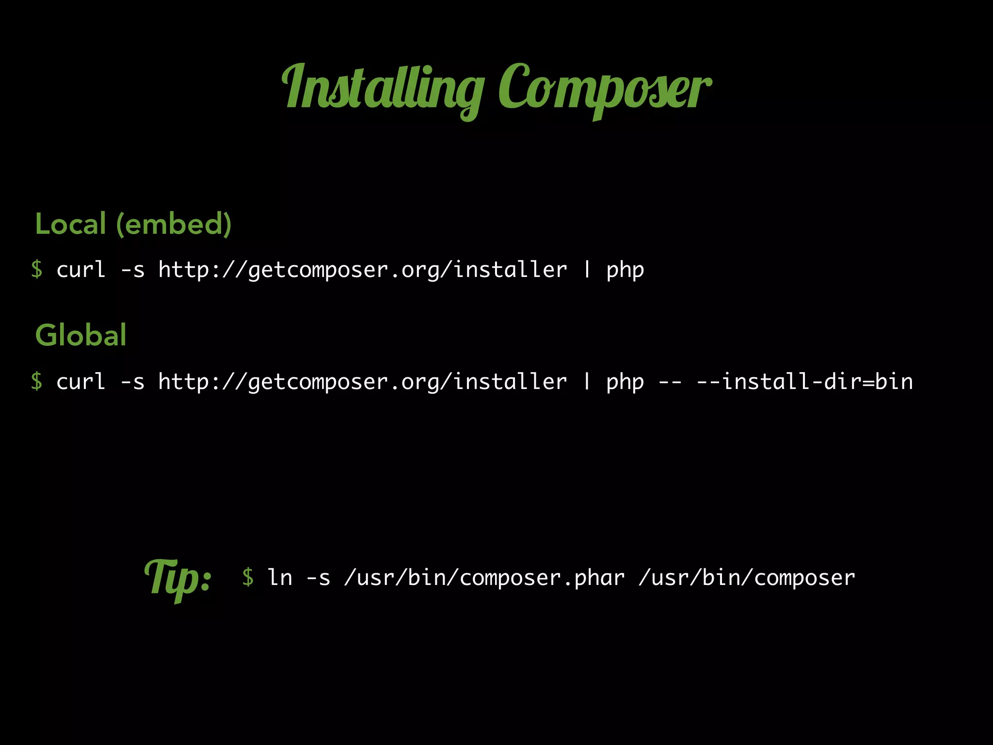 I.0('&&)./ C!"p#$r
$ curl -s http://getcomposer.org/installer | php
$ curl -s http://getcomposer.org/installer | php -- --install-dir=bin
Local (embed)
Global
$ ln -s /usr/bin/composer.phar /usr/bin/composer3p:
 