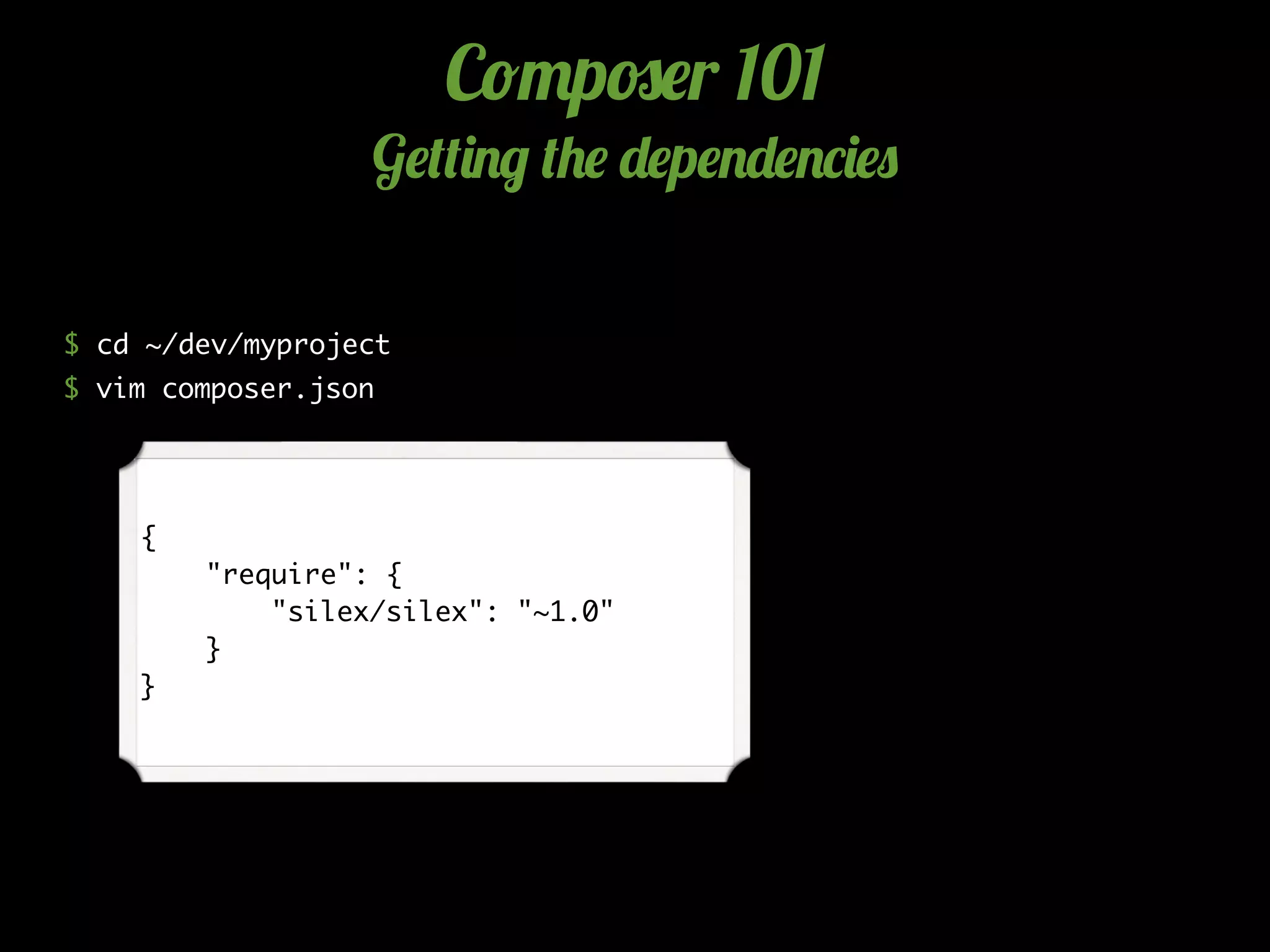 C!"p#$r 101
G$(()./ (+$ -$p$.-$.*)$0
$ cd ~/dev/myproject
$ vim composer.json
{
"require": {
"silex/silex": "~1.0"
}
}
 