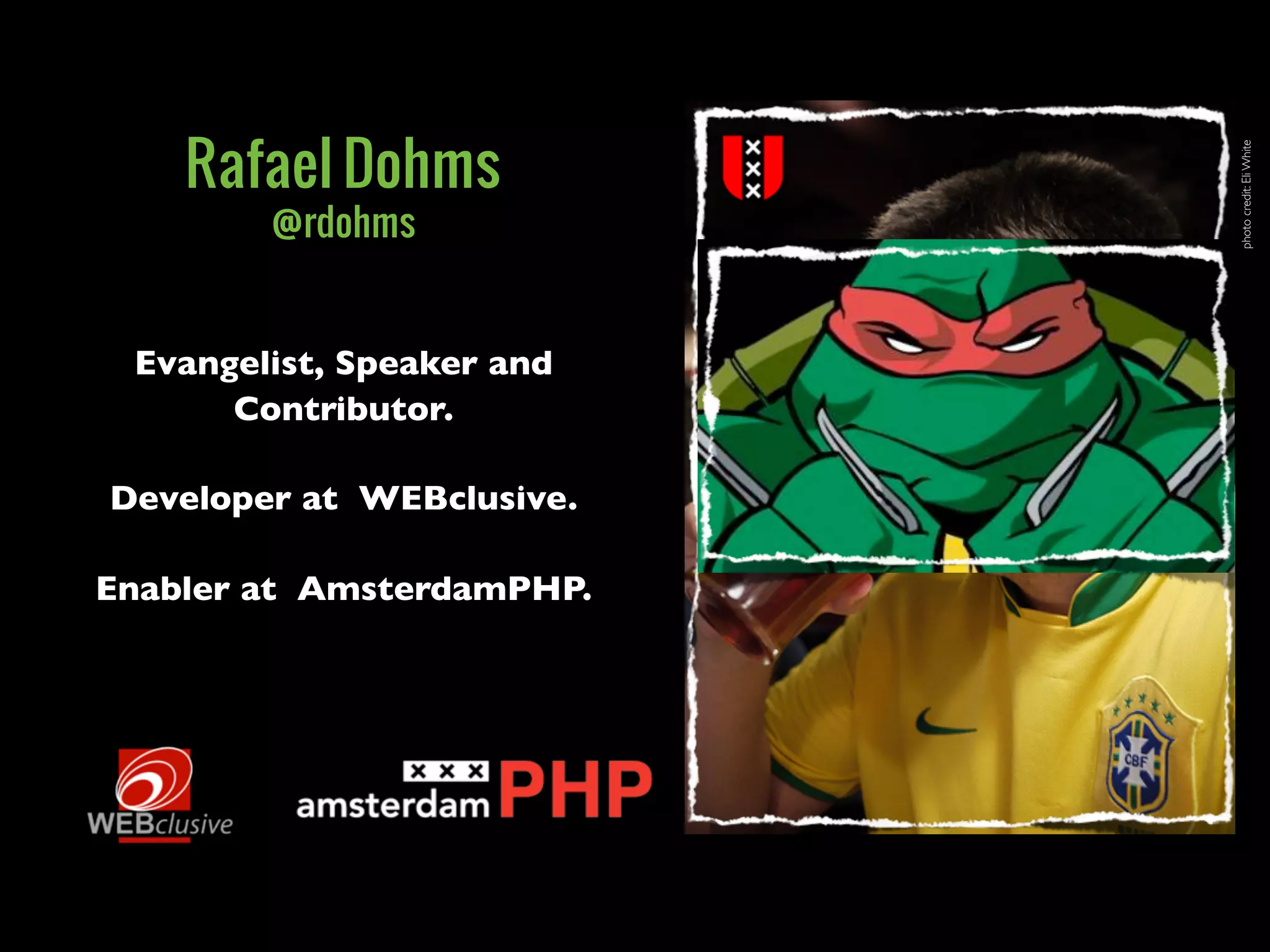 photocredit:EliWhite
Evangelist, Speaker and
Contributor.
Developer at WEBclusive.
Enabler at AmsterdamPHP.
Rafael Dohms
@rdohms
 