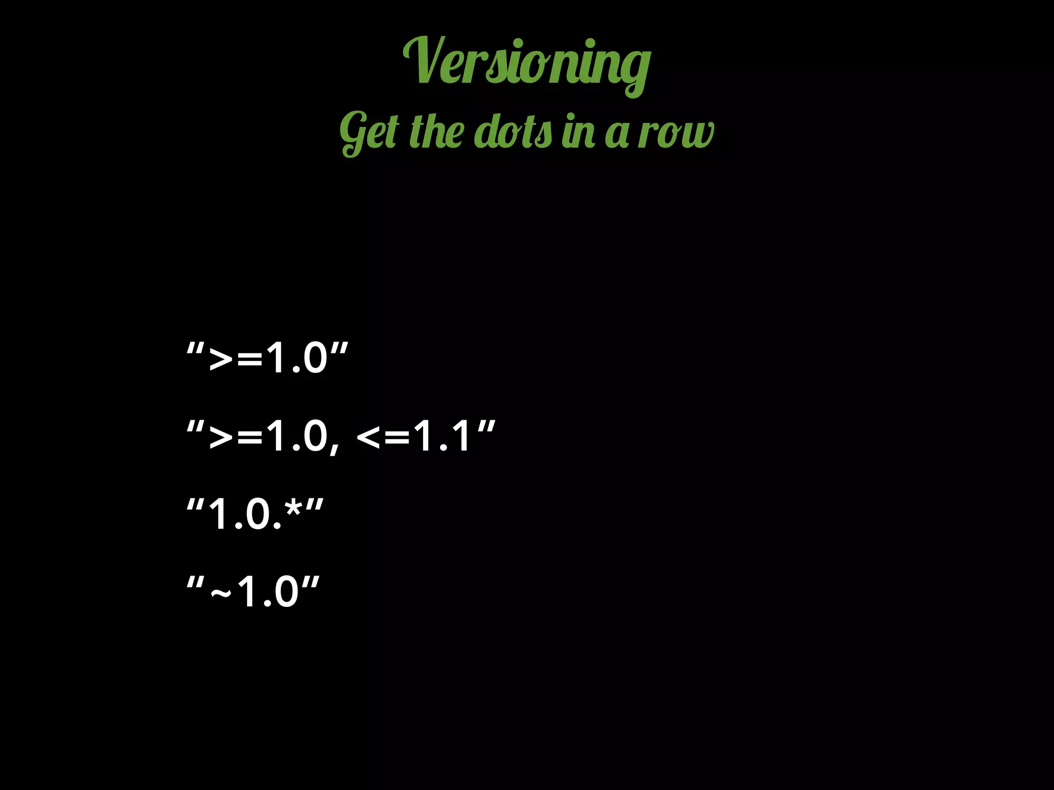 “~1.0”
V$r0)!.)./
G$( (+$ -!(0 ). ' r!w
“>=1.0”
“>=1.0, <=1.1”
“1.0.*”
 