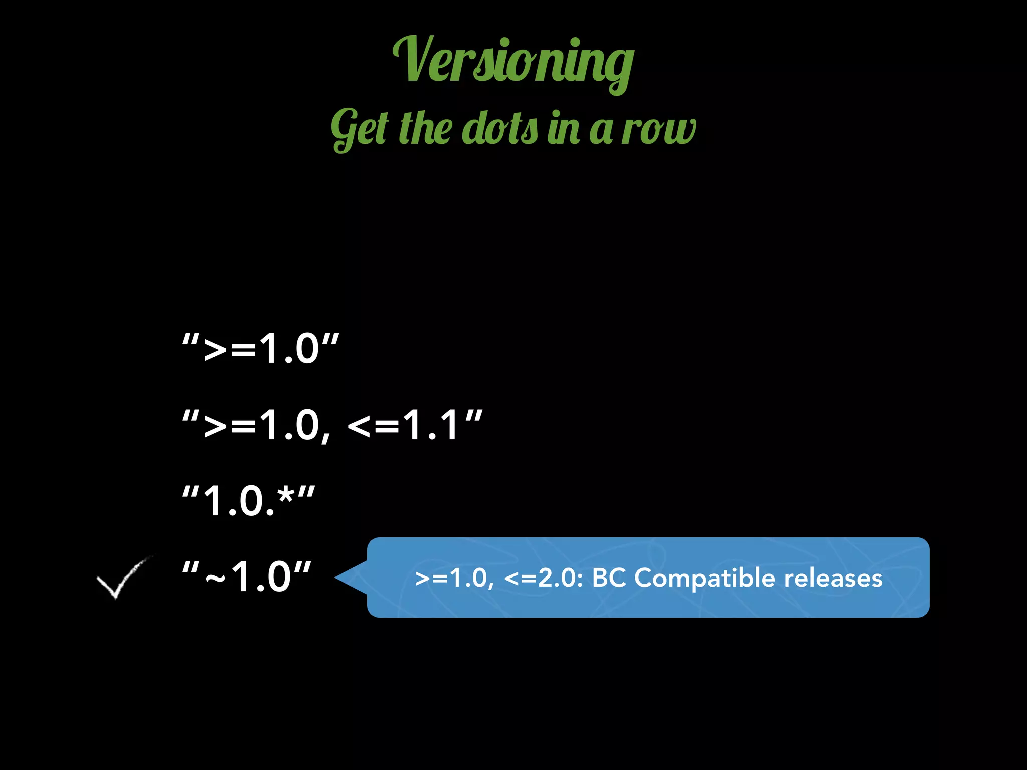 “~1.0”
V$r0)!.)./
G$( (+$ -!(0 ). ' r!w
“>=1.0”
“>=1.0, <=1.1”
“1.0.*”
>=1.0, <=2.0: BC Compatible releases
 