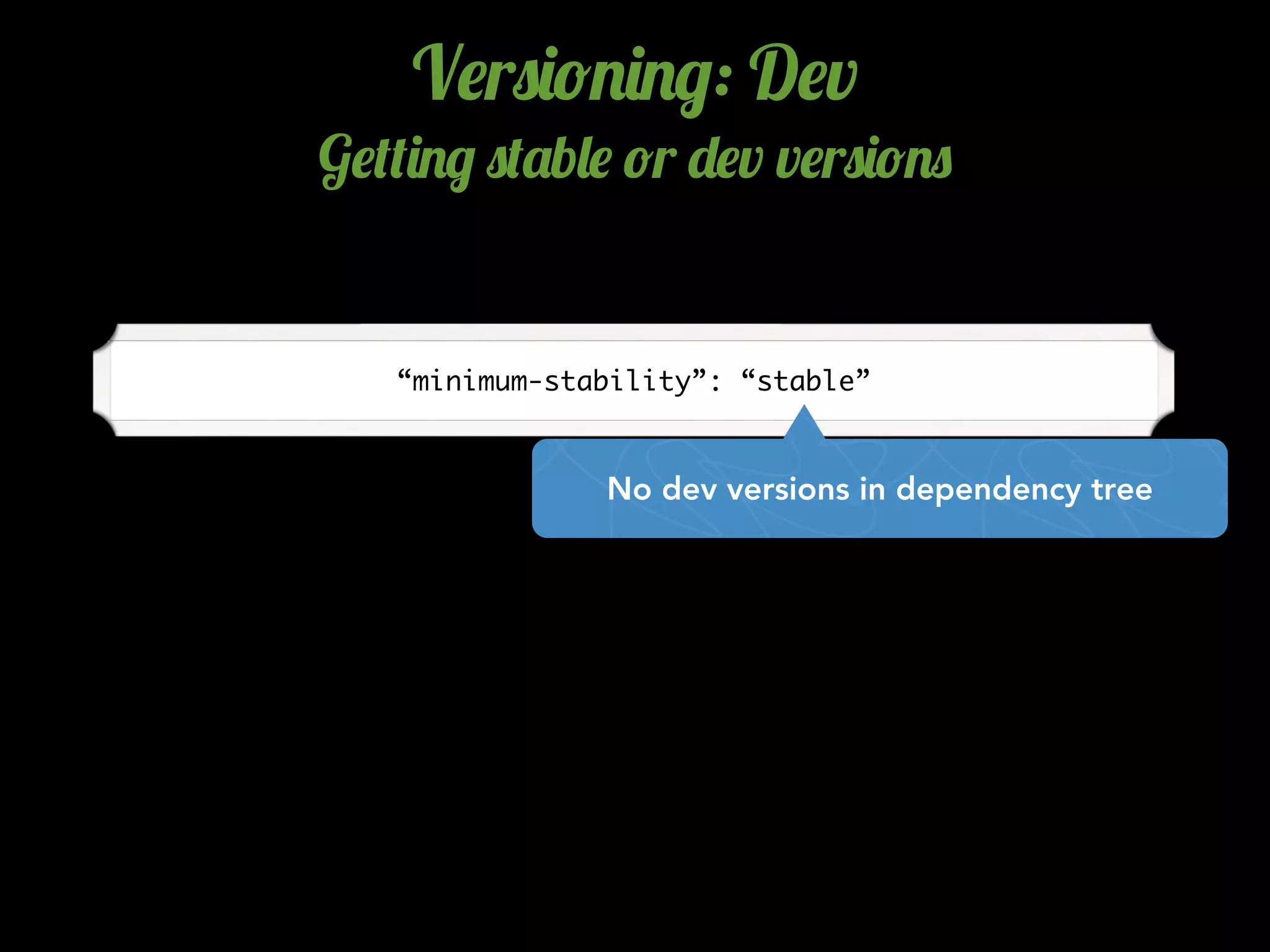 V$r0)!.)./: D$v
G$(()./ 0('b&$ !r -$v v$r0)!.0
“minimum-stability”: “stable”
No dev versions in dependency tree
 