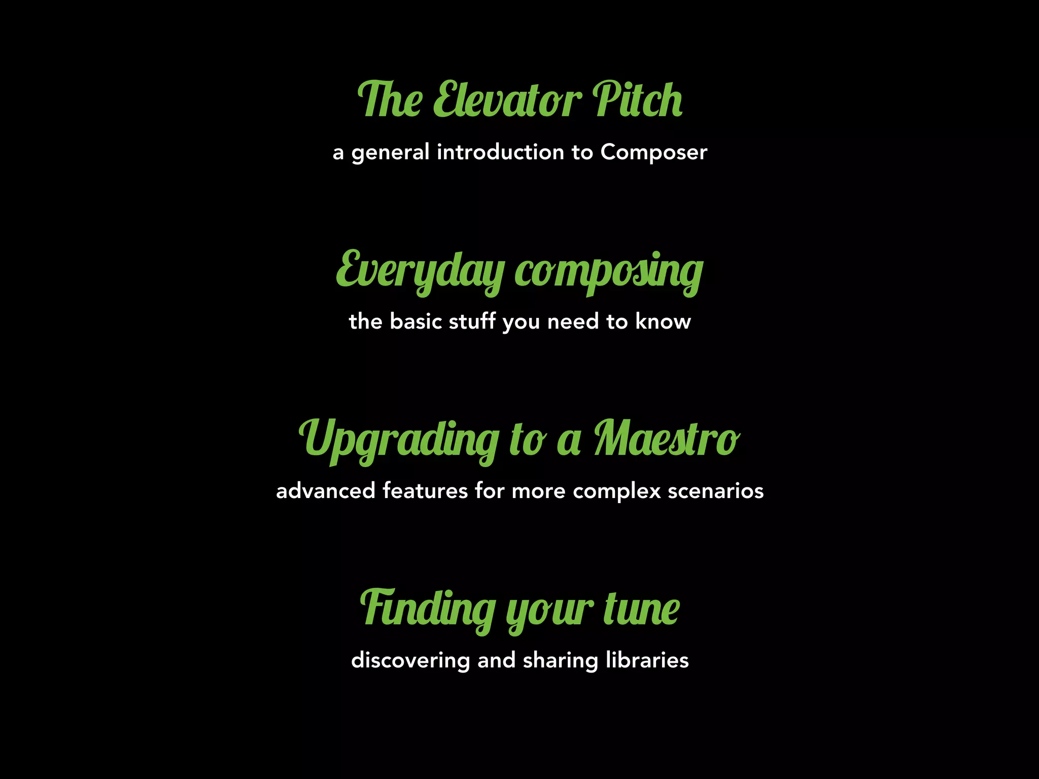 %$ E&$v'(!r P)(*+
a general introduction to Composer
Ev$r,-', *!"p#)./
the basic stuff you need to know
Up/r'-)./ (! ' M'$0(r!
advanced features for more complex scenarios
1.-)./ ,!2r (2.$
discovering and sharing libraries
 