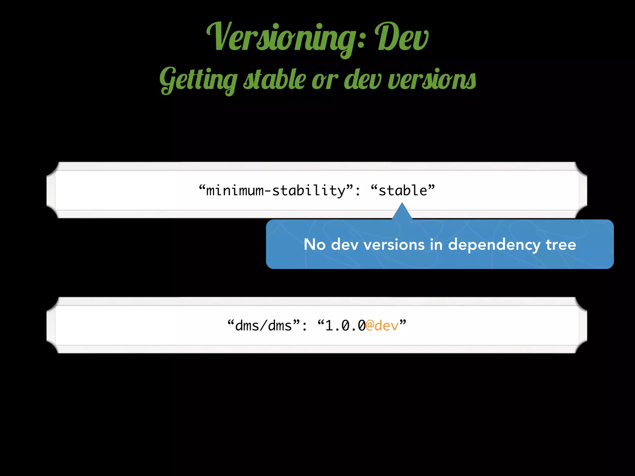 V$r0)!.)./: D$v
G$(()./ 0('b&$ !r -$v v$r0)!.0
“minimum-stability”: “stable”
No dev versions in dependency tree
“dms/dms”: “1.0.0@dev”
 