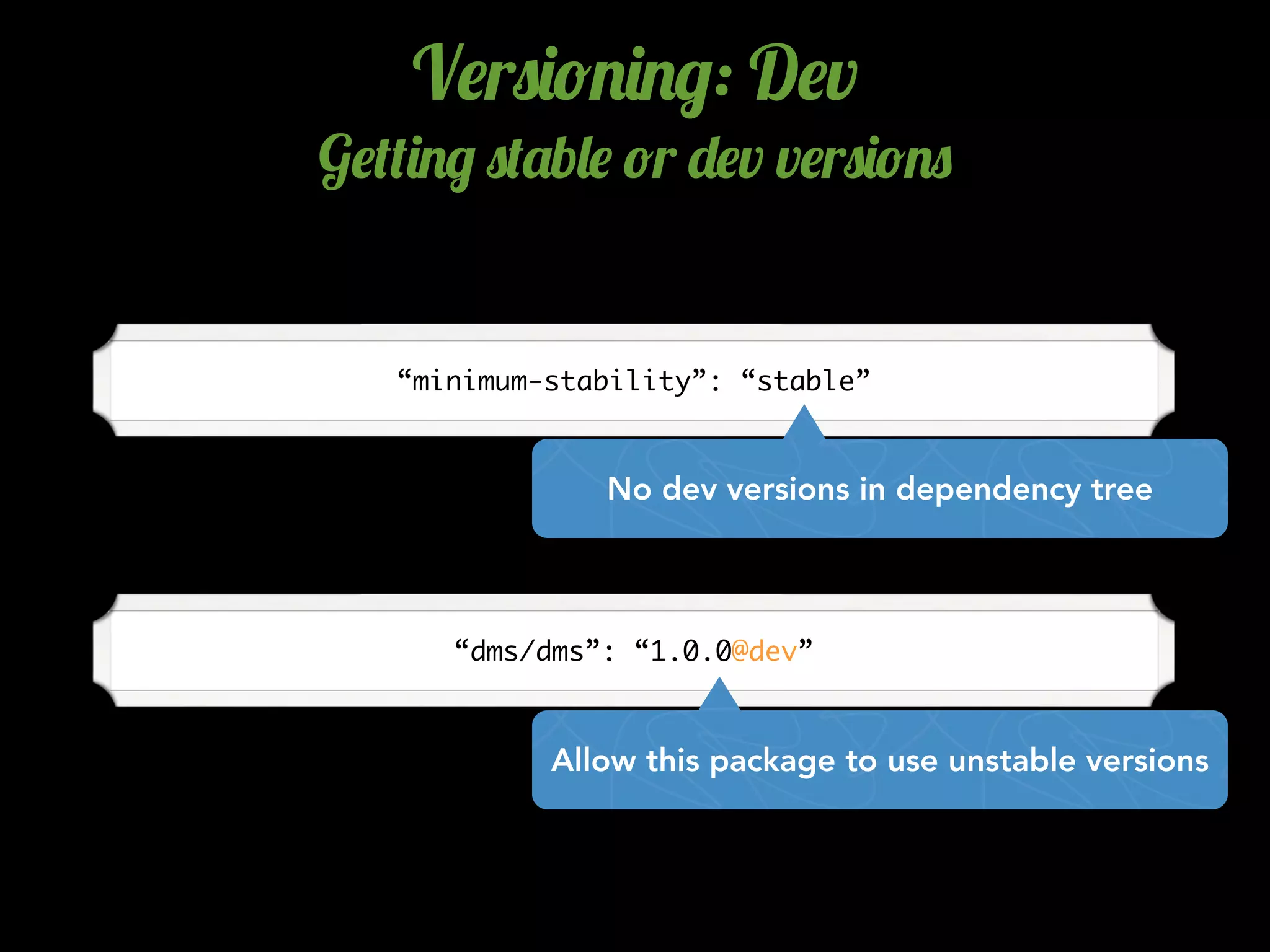 V$r0)!.)./: D$v
G$(()./ 0('b&$ !r -$v v$r0)!.0
“minimum-stability”: “stable”
No dev versions in dependency tree
“dms/dms”: “1.0.0@dev”
Allow this package to use unstable versions
 