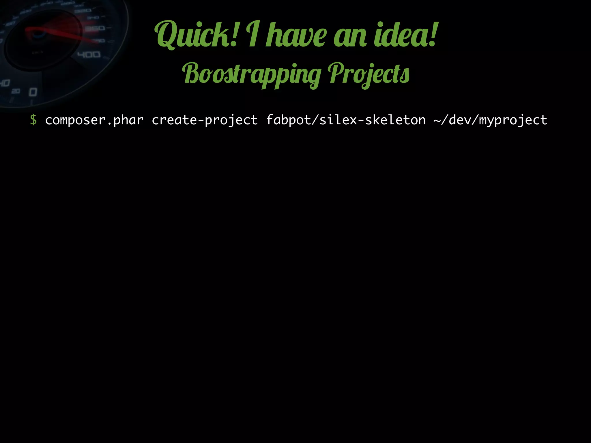 Q2)*5! I +'v$ '. )-$'!
B!#(r'pp)./ Pr!4$*(0
$ composer.phar create-project fabpot/silex-skeleton ~/dev/myproject
 
