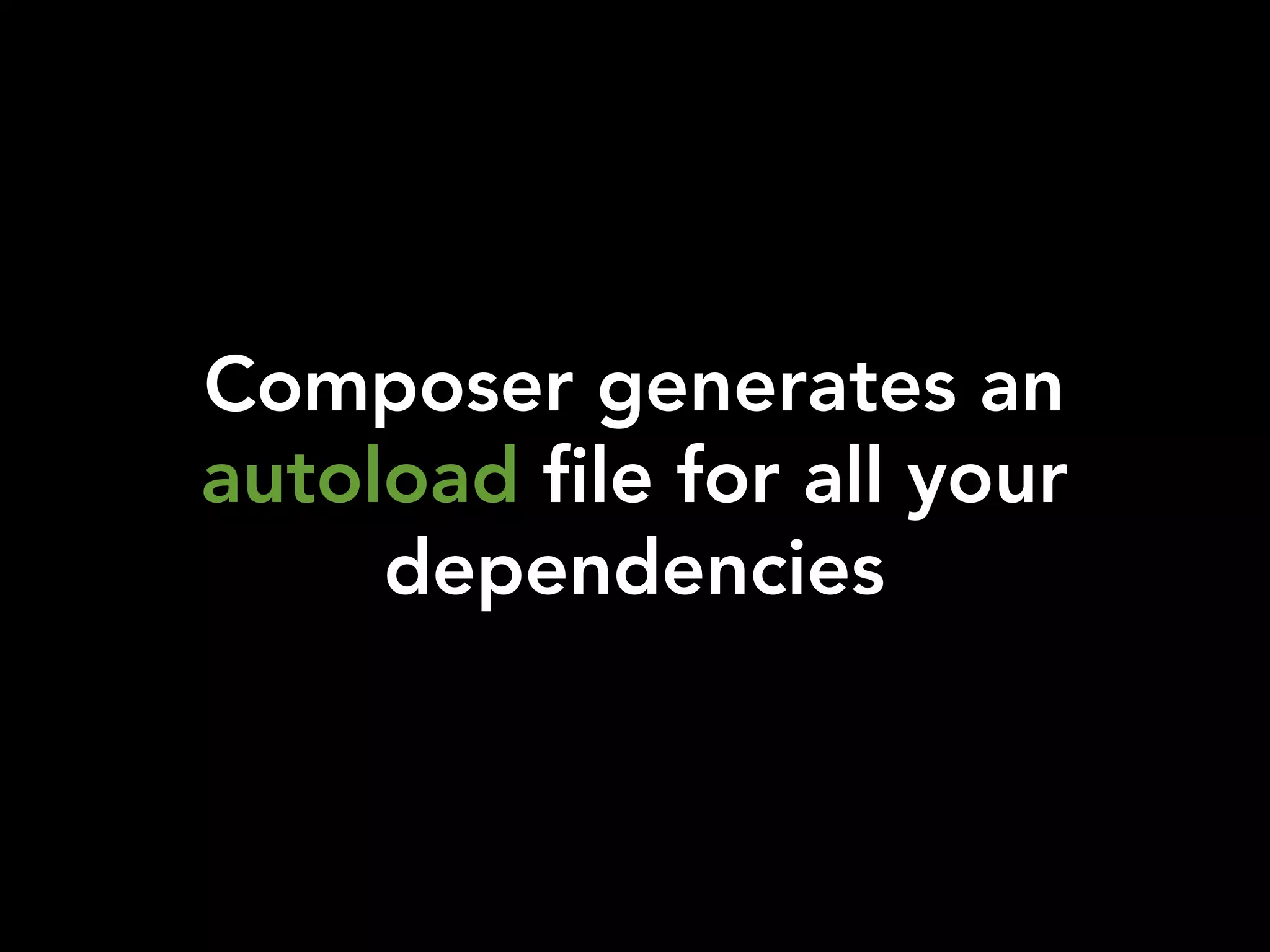 Composer generates an
autoload file for all your
dependencies
 
