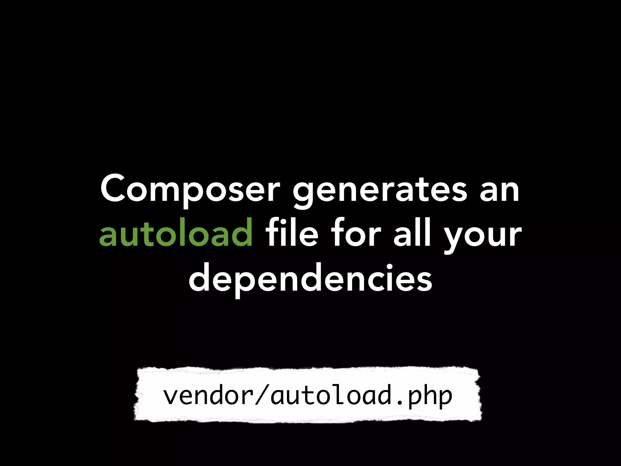 Composer generates an
autoload file for all your
dependencies
vendor/autoload.php
 