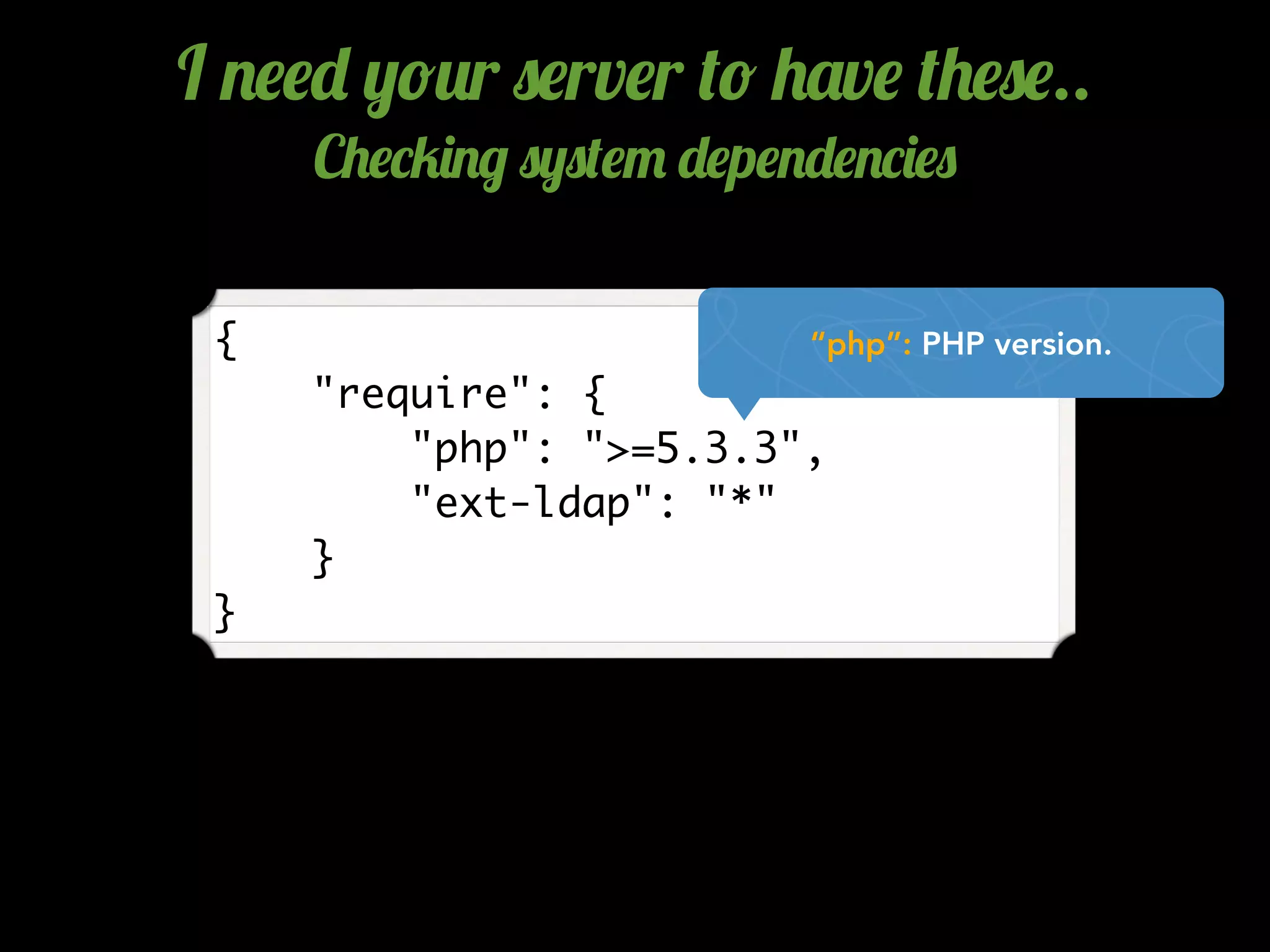 {
"require": {
"php": ">=5.3.3",
"ext-ldap": "*"
}
}
“php”: PHP version.
I .$$- ,!2r 0$rv$r (! +'v$ (+$0$..
C+$*5)./ 0,0($" -$p$.-$.*)$0
 