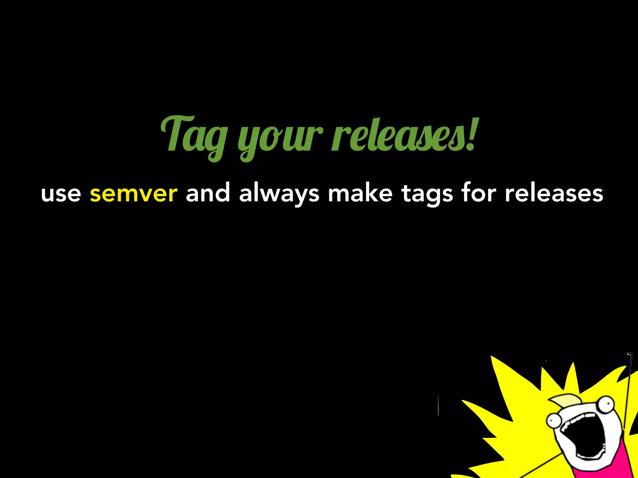 T'/ ,!2r r$&$'0$0!
use semver and always make tags for releases
 