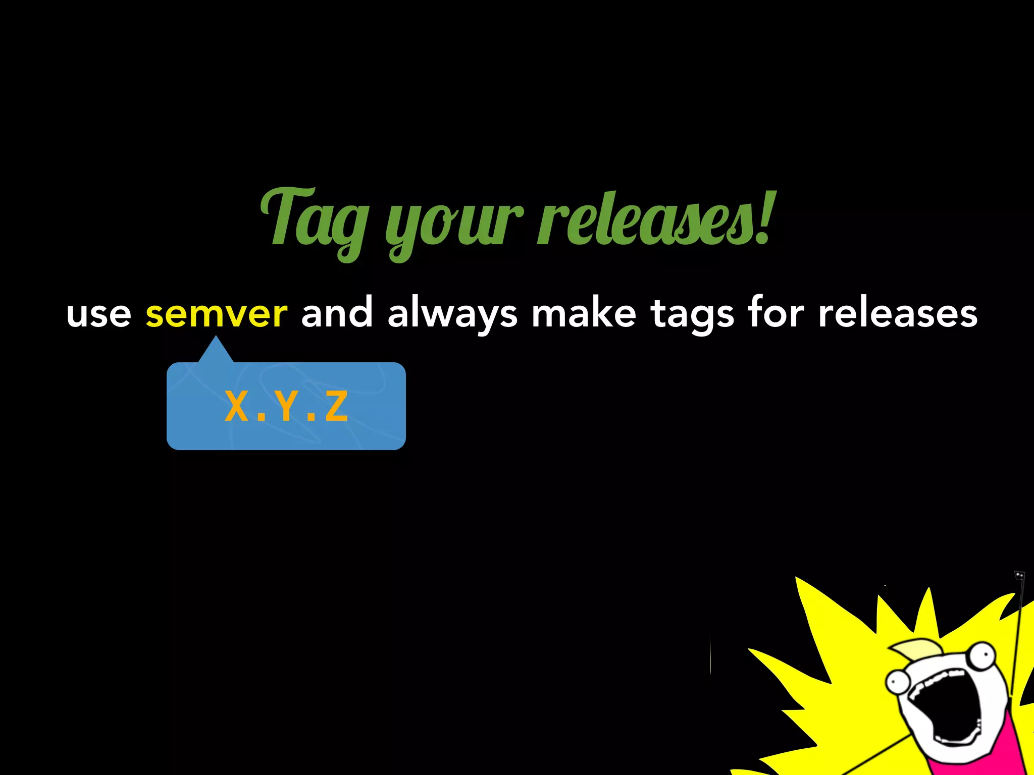 T'/ ,!2r r$&$'0$0!
use semver and always make tags for releases
X.Y.Z
 