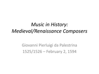 Music in History:
Medieval/Renaissance Composers
Giovanni Pierluigi da Palestrina
1525/1526 – February 2, 1594
 