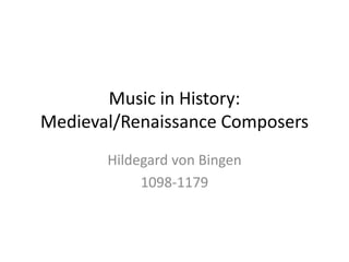 Music in History:
Medieval/Renaissance Composers
Hildegard von Bingen
1098-1179
 